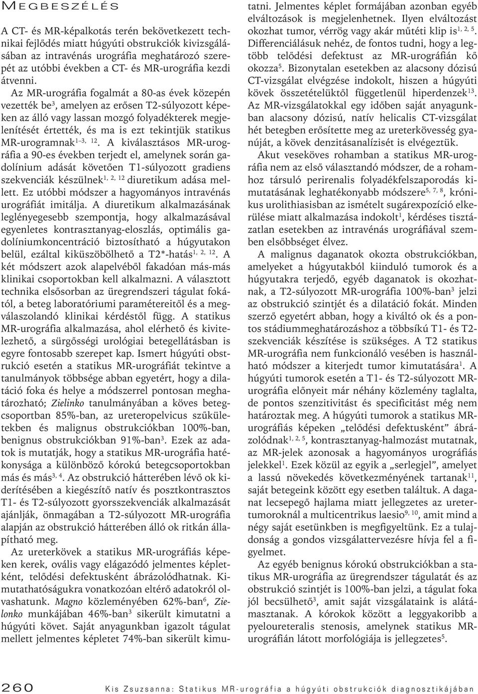 Az MR-urográfia fogalmát a 80-as évek közepén vezették be 3, amelyen az erôsen T2-súlyozott képeken az álló vagy lassan mozgó folyadékterek megjelenítését értették, és ma is ezt tekintjük statikus