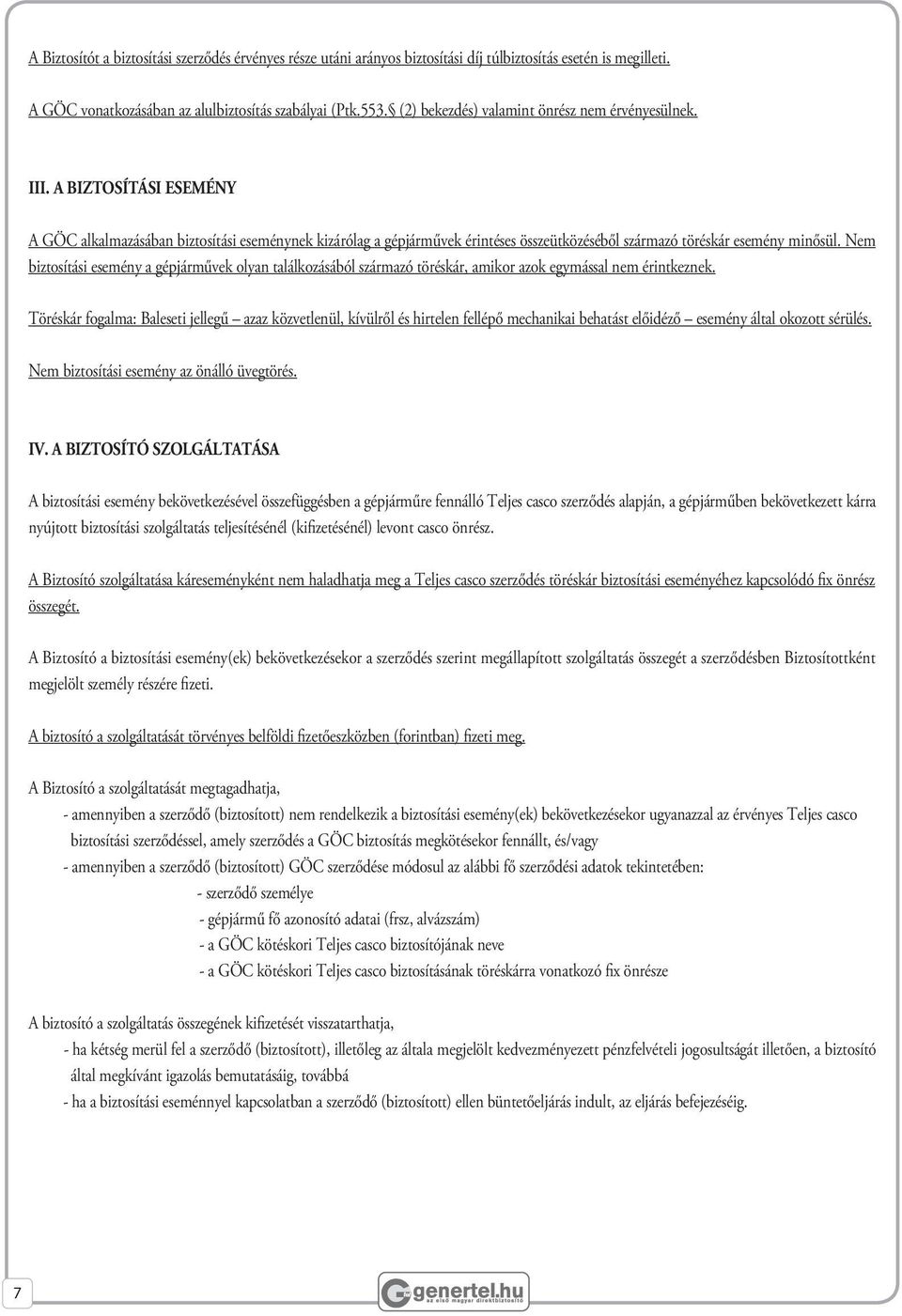 A BIZTOSÍTÁSI ESEMÉNY A GÖC alkalmazásában biztosítási eseménynek kizárólag a gépjárművek érintéses összeütközéséből származó töréskár esemény minősül.