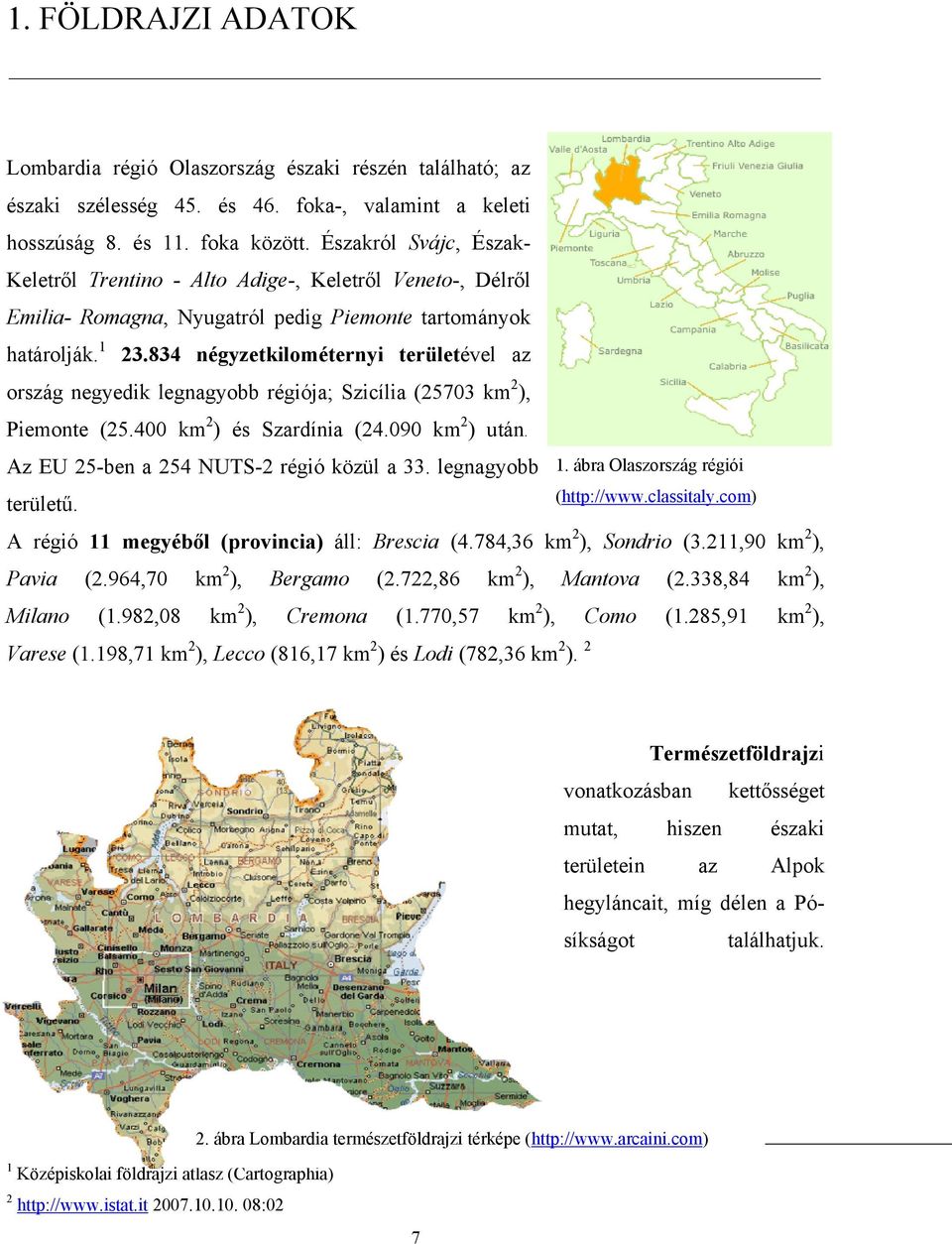 834 négyzetkilométernyi területével az ország negyedik legnagyobb régiója; Szicília (25703 km 2 ), Piemonte (25.400 km 2 ) és Szardínia (24.090 km 2 ) után. Az EU 25-ben a 254 NUTS-2 régió közül a 33.