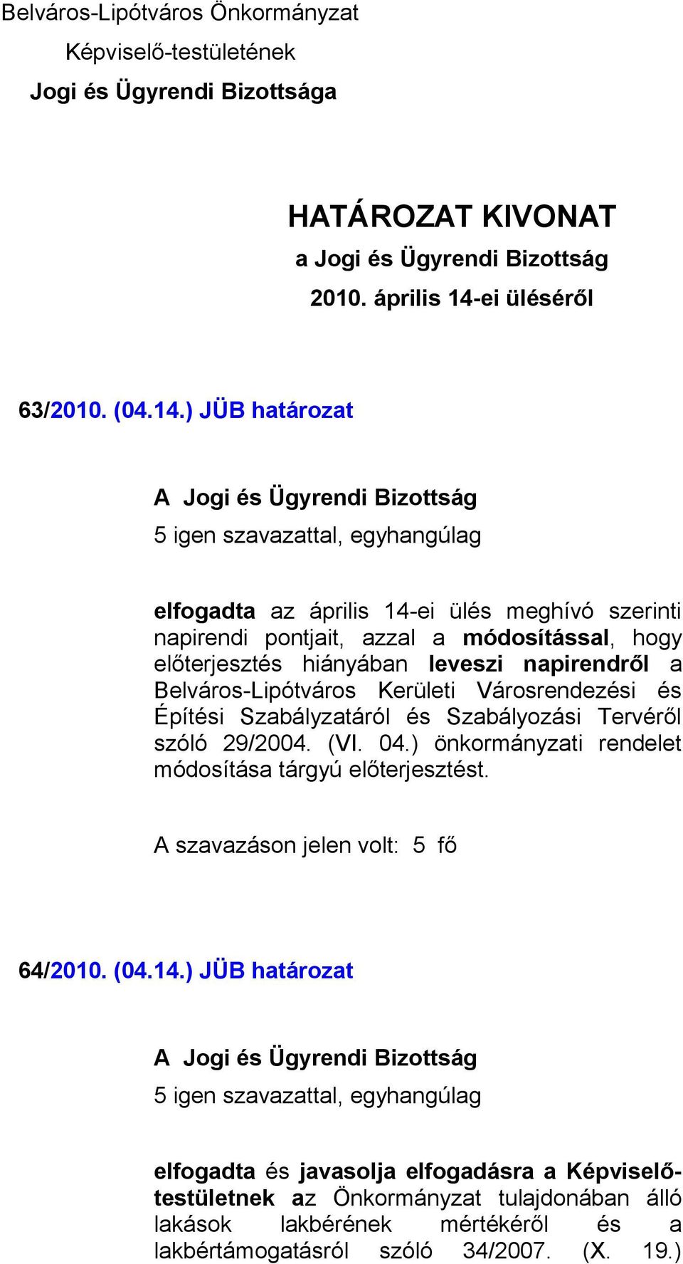 ) JÜB határozat 5 igen szavazattal, egyhangúlag elfogadta az április 14-ei ülés meghívó szerinti napirendi pontjait, azzal a módosítással, hogy előterjesztés hiányában leveszi