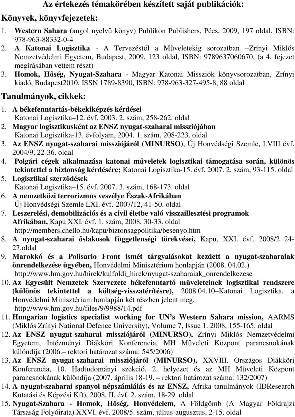 Homok, Hőség, Nyugat-Szahara - Magyar Katonai Missziók könyvsorozatban, Zrínyi kiadó, Budapest2010, ISSN 1789-8390, ISBN: 978-963-327-495-8, 88 oldal Tanulmányok, cikkek: 1.