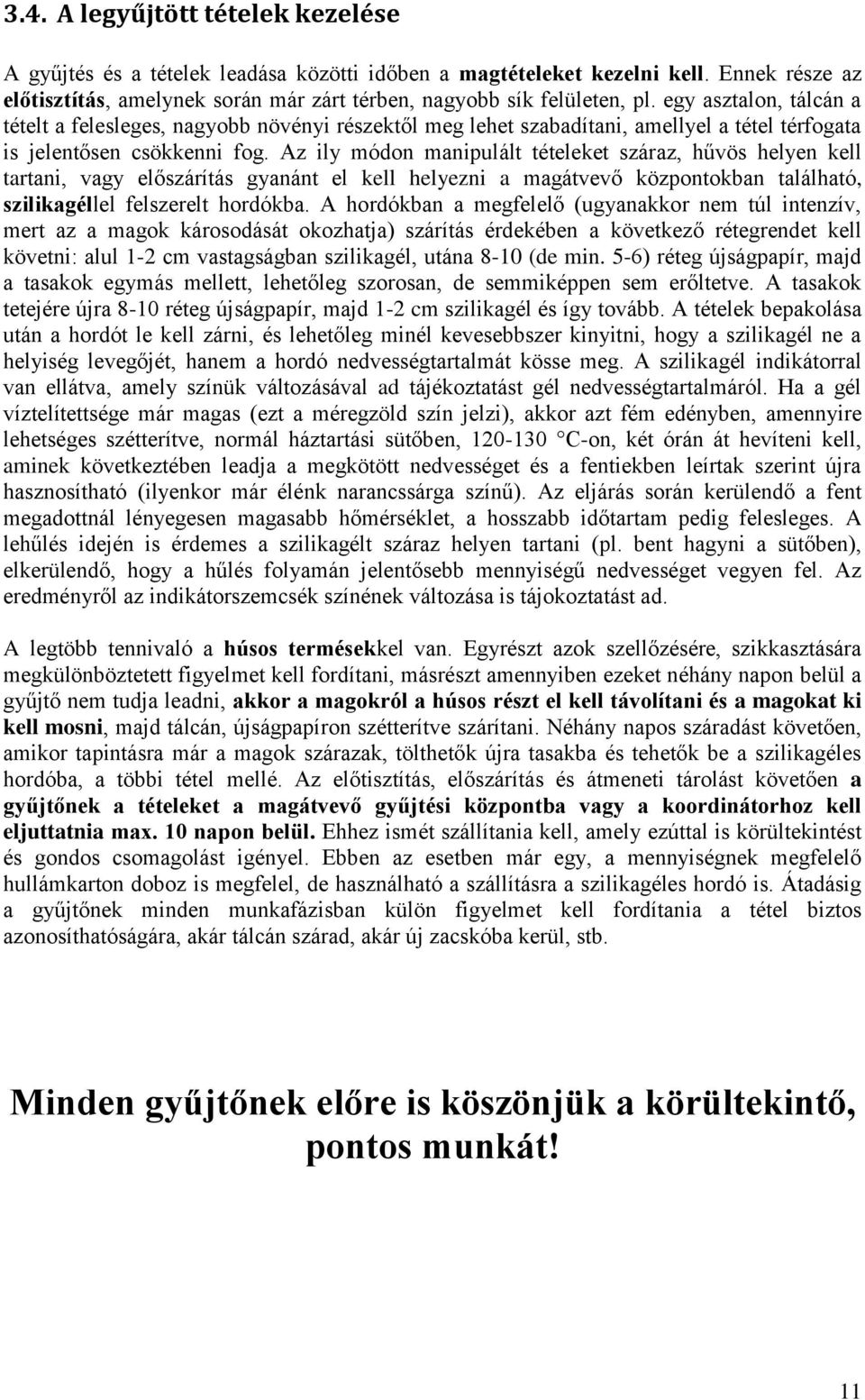 Az ily módon manipulált tételeket száraz, hűvös helyen kell tartani, vagy előszárítás gyanánt el kell helyezni a magátvevő központokban található, szilikagéllel felszerelt hordókba.