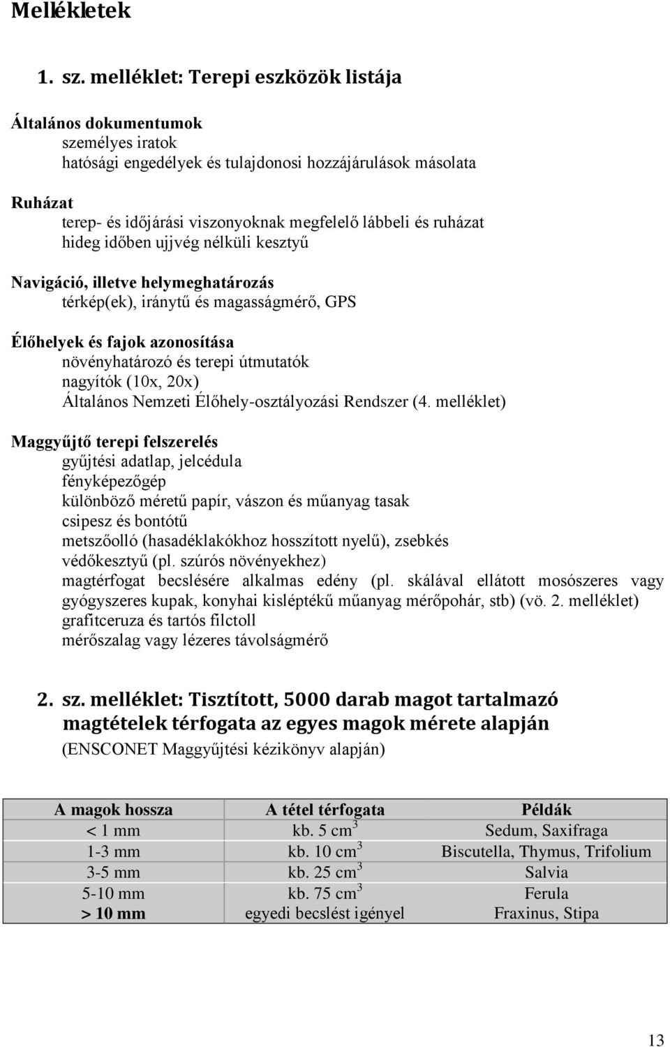 ruházat hideg időben ujjvég nélküli kesztyű Navigáció, illetve helymeghatározás térkép(ek), iránytű és magasságmérő, GPS Élőhelyek és fajok azonosítása növényhatározó és terepi útmutatók nagyítók