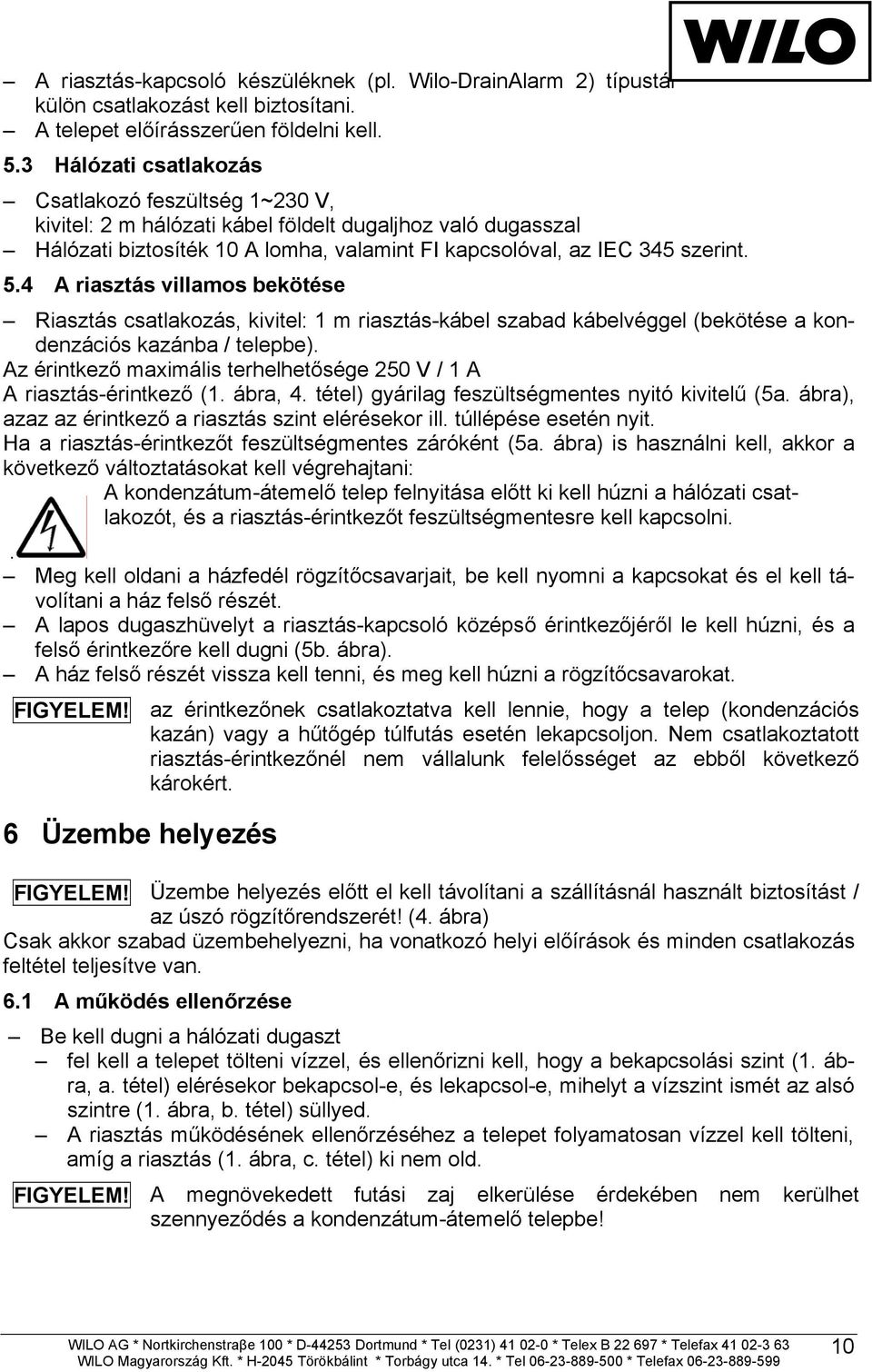 4 A riasztás villamos bekötése Riasztás csatlakozás, kivitel: 1 m riasztás-kábel szabad kábelvéggel (bekötése a kondenzációs kazánba / telepbe).