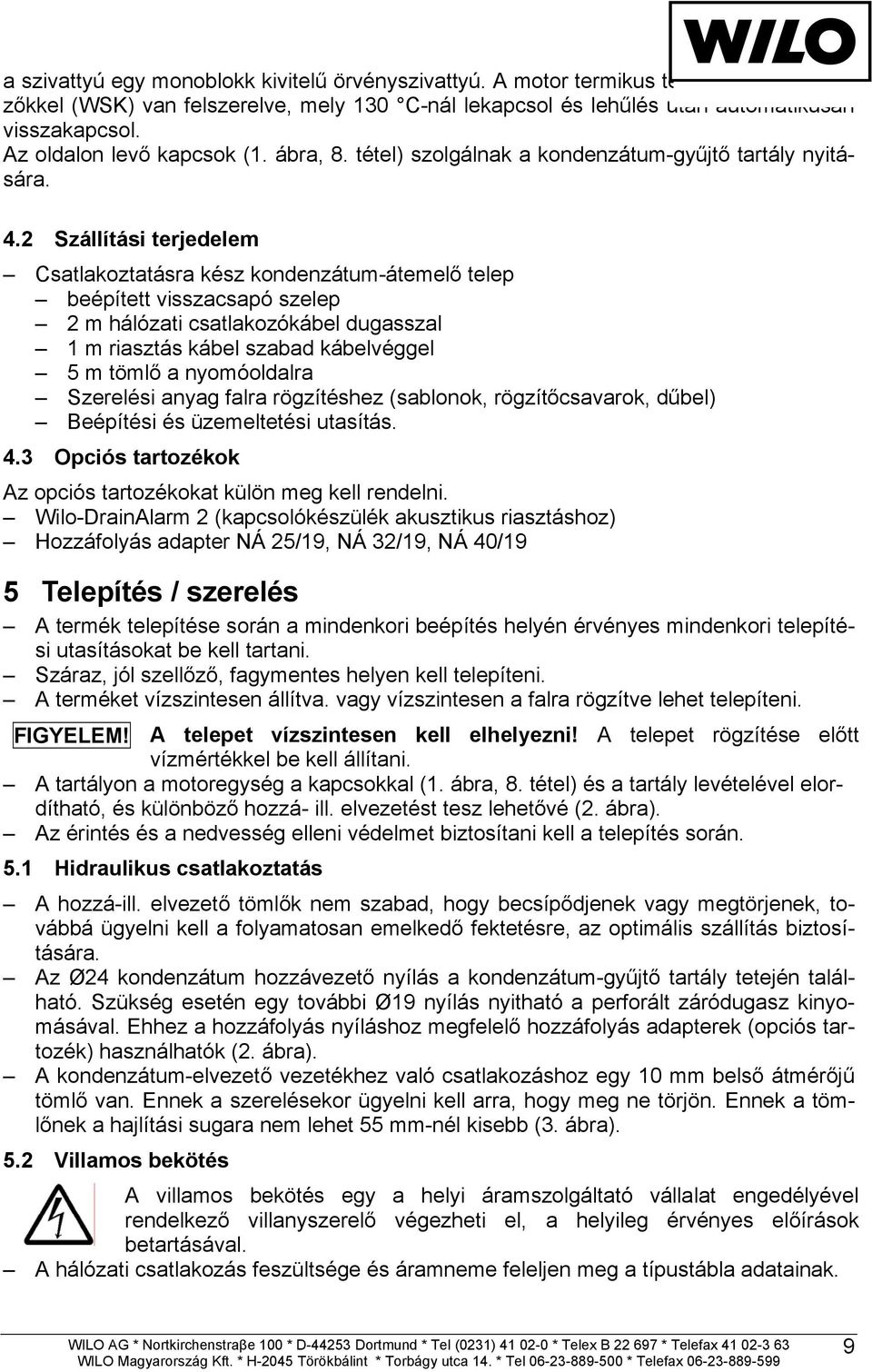 2 Szállítási terjedelem Csatlakoztatásra kész kondenzátum-átemel telep beépített visszacsapó szelep 2 m hálózati csatlakozókábel dugasszal 1 m riasztás kábel szabad kábelvéggel 5 m töml a