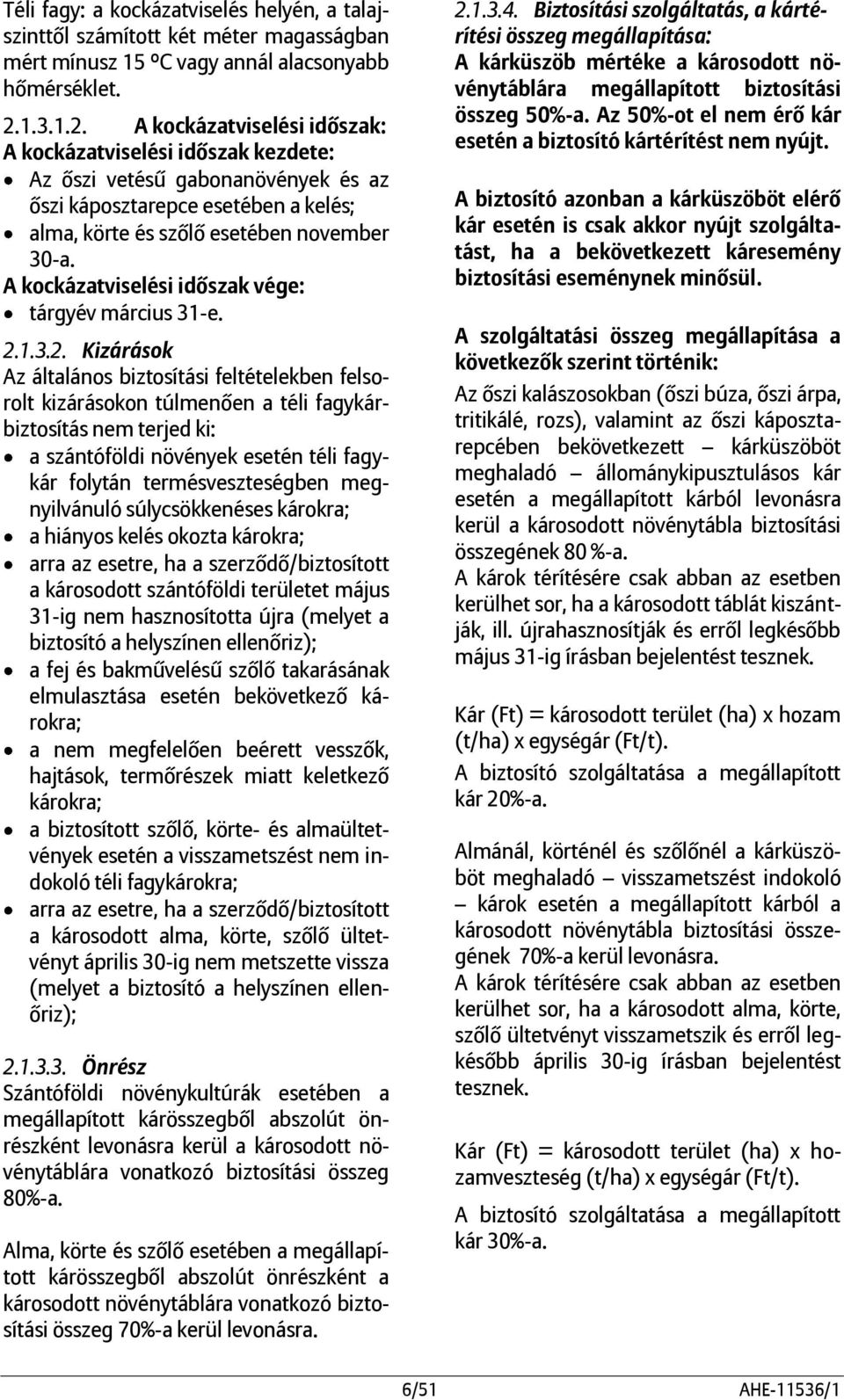 A kockázatviselési : Az őszi vetésű gabonanövények és az őszi káposztarepce esetében a kelés; alma, körte és szőlő esetében november 30-a. tárgyév március 31-e. 2.