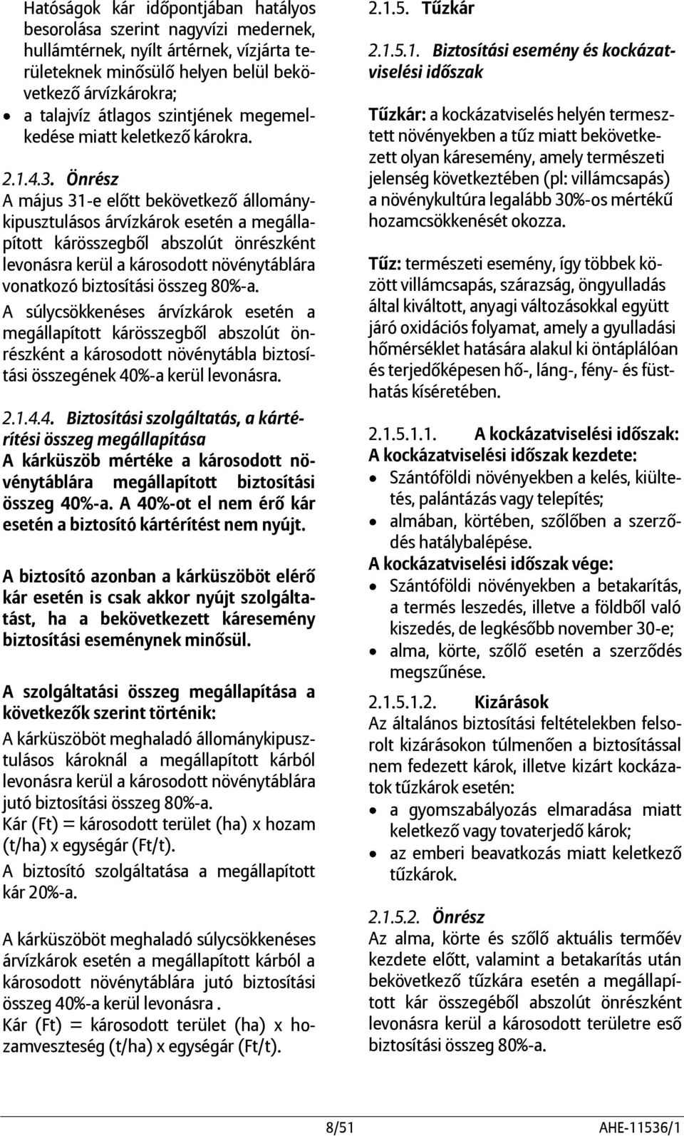 Önrész A május 31-e előtt bekövetkező állománykipusztulásos árvízkárok esetén a megállapított kárösszegből abszolút önrészként levonásra kerül a károsodott növénytáblára vonatkozó biztosítási összeg