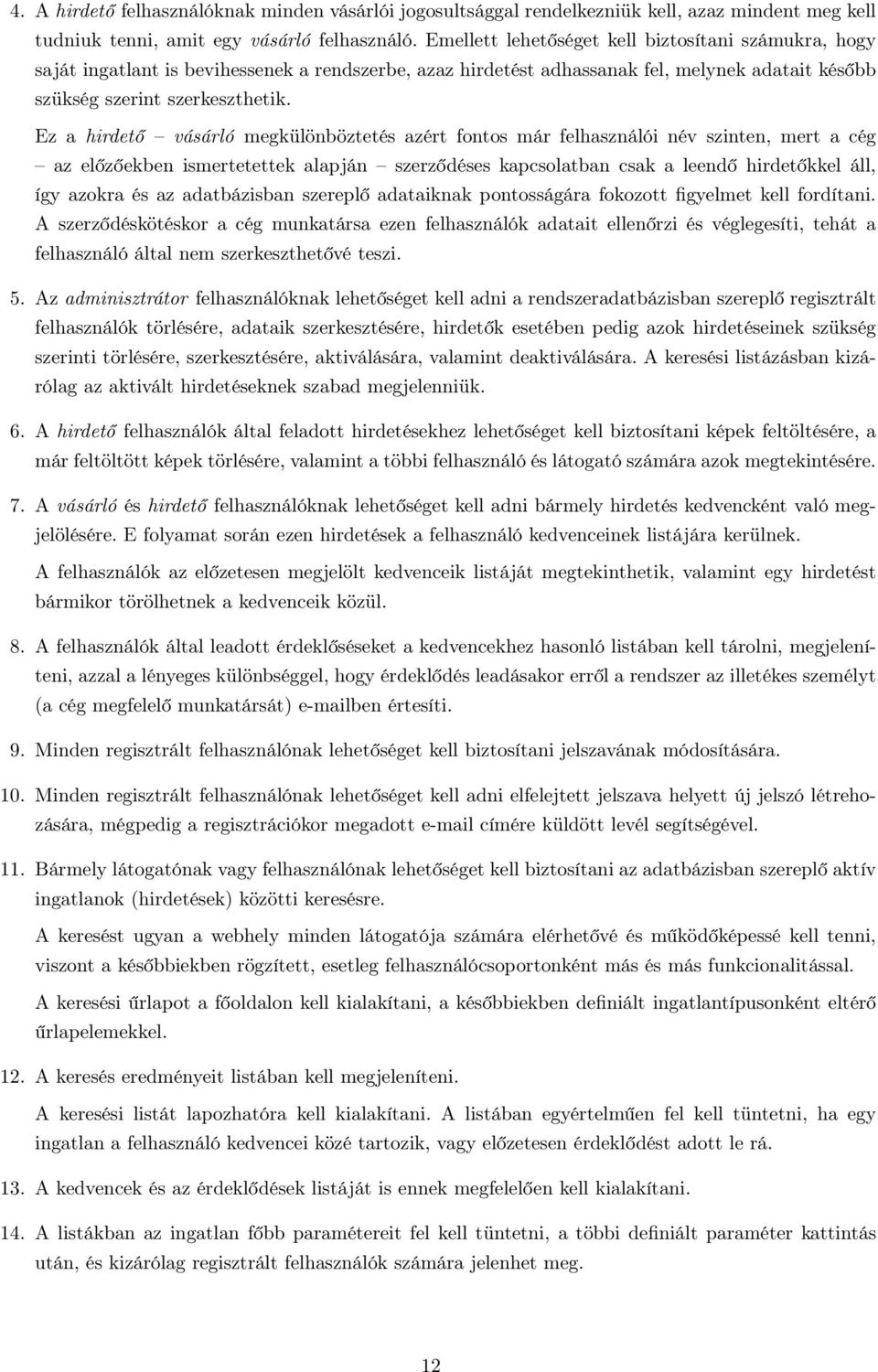 Ez a hirdető vásárló megkülönböztetés azért fontos már felhasználói név szinten, mert a cég az előzőekben ismertetettek alapján szerződéses kapcsolatban csak a leendő hirdetőkkel áll, így azokra és