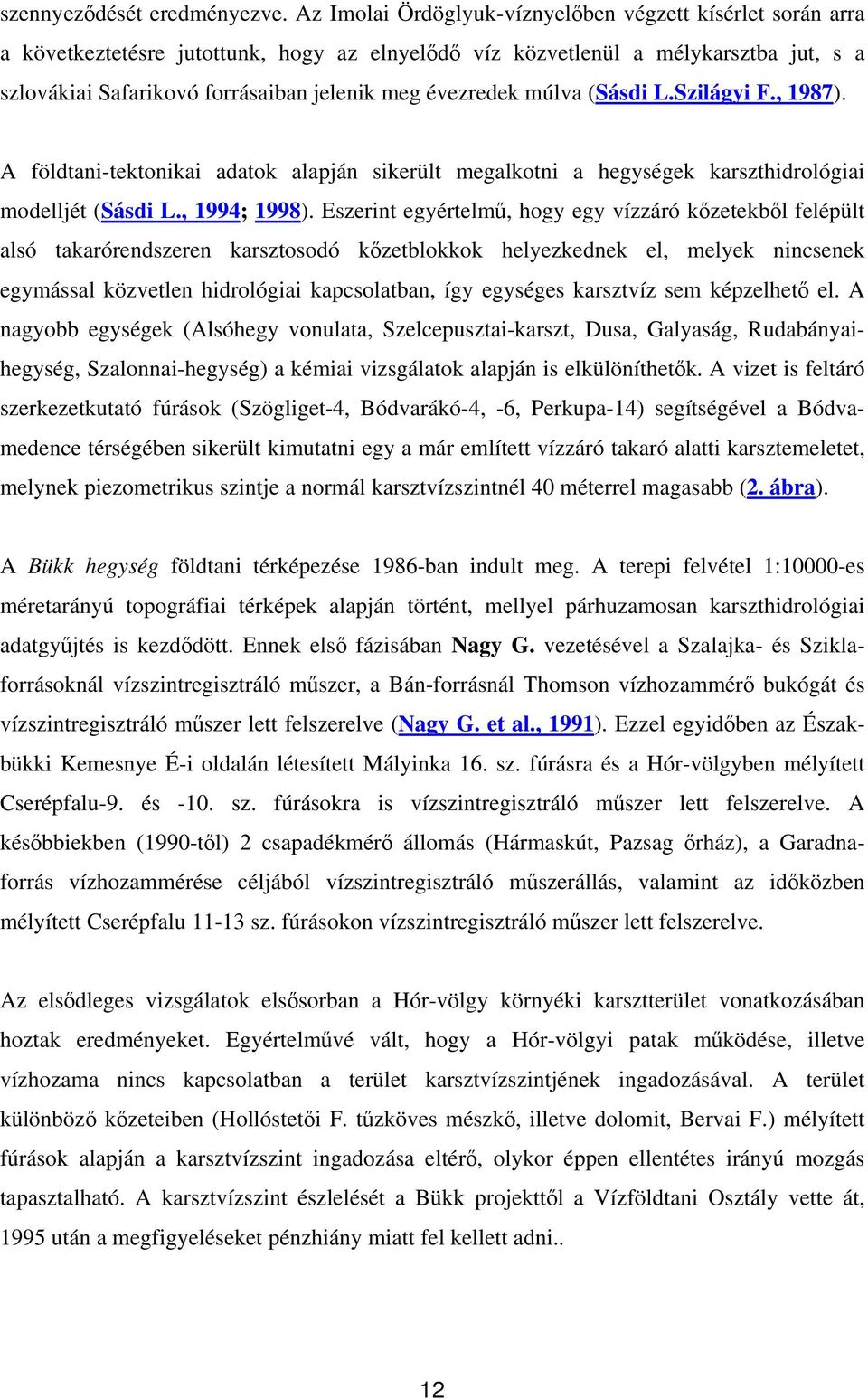 évezredek múlva (Sásdi L.Szilágyi F., 1987). A földtani-tektonikai adatok alapján sikerült megalkotni a hegységek karszthidrológiai modelljét (Sásdi L., 1994; 1998).