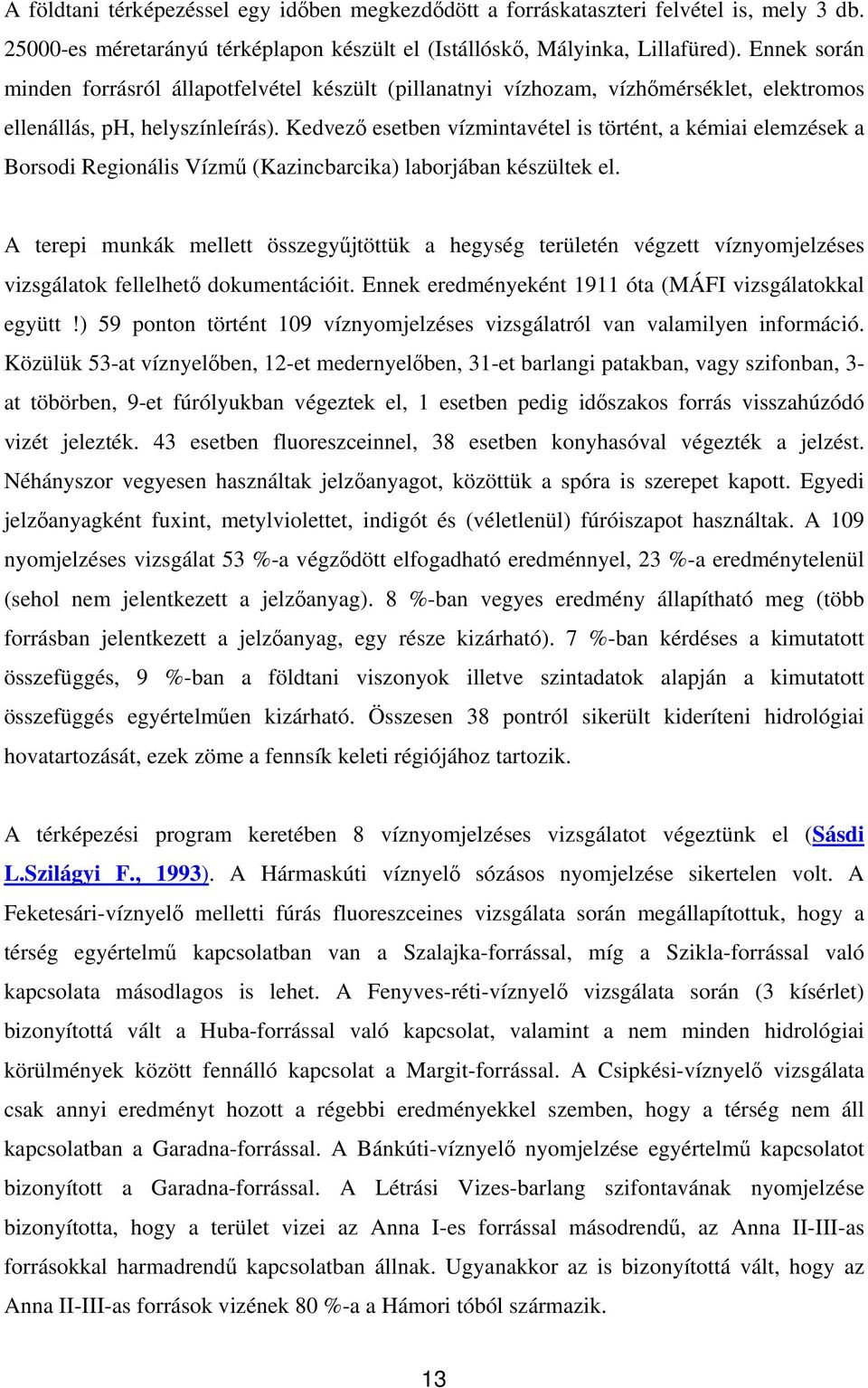 Kedvező esetben vízmintavétel is történt, a kémiai elemzések a Borsodi Regionális Vízmű (Kazincbarcika) laborjában készültek el.