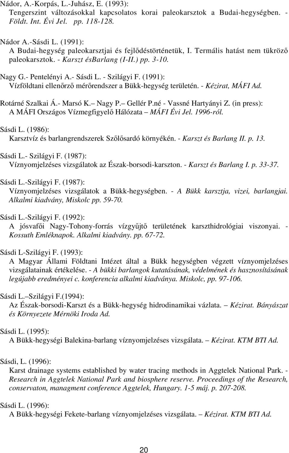 (1991): Vízföldtani ellenőrző mérőrendszer a Bükk-hegység területén. - Kézirat, MÁFI Ad. Rotárné Szalkai Á.- Marsó K. Nagy P. Gellér P.né - Vassné Hartyányi Z.