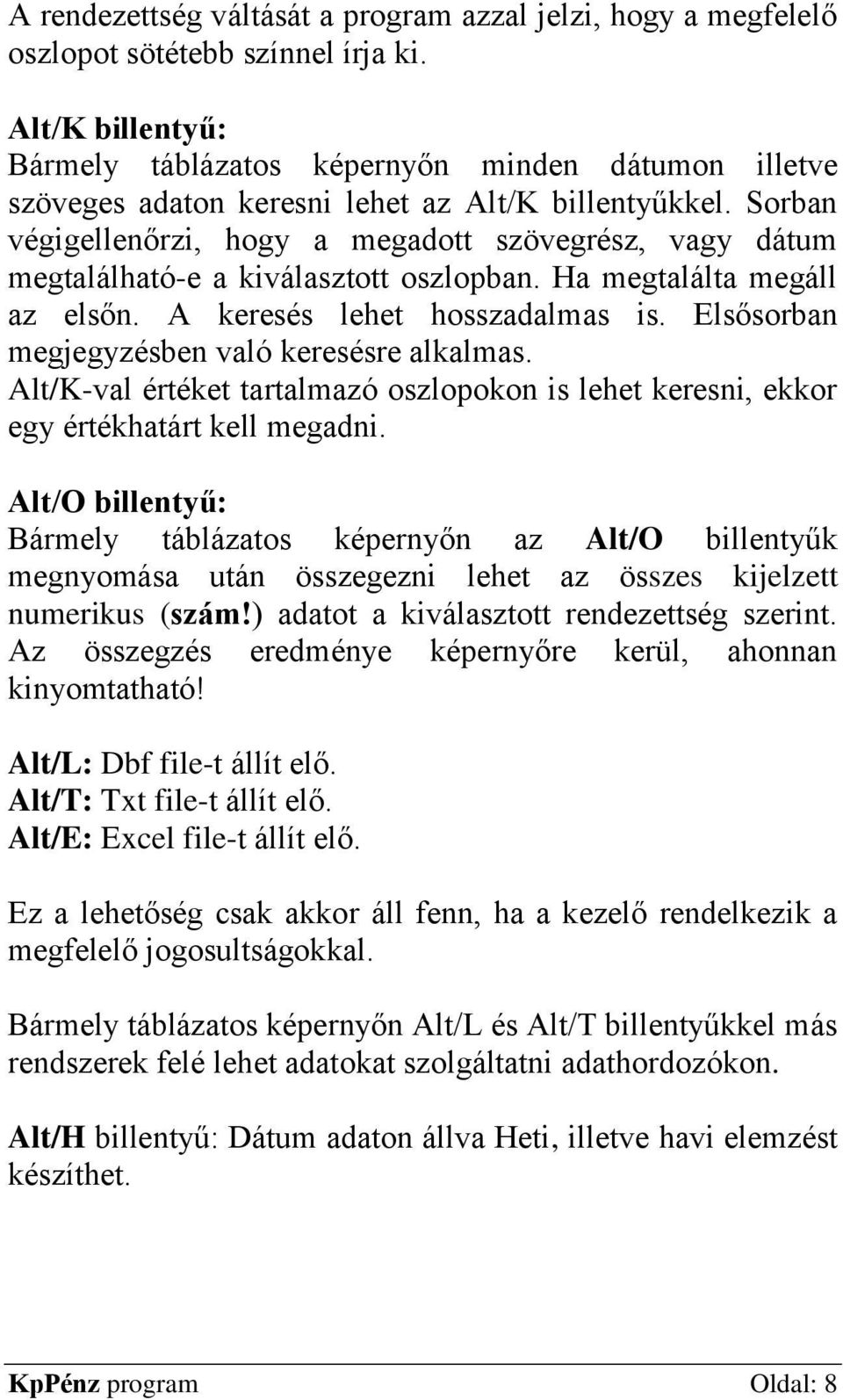 Sorban végigellenőrzi, hogy a megadott szövegrész, vagy dátum megtalálható-e a kiválasztott oszlopban. Ha megtalálta megáll az elsőn. A keresés lehet hosszadalmas is.