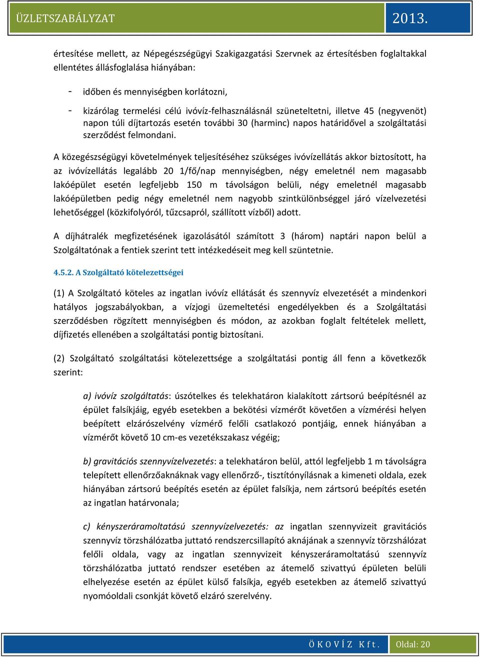 A közegészségügyi követelmények teljesítéséhez szükséges ivóvízellátás akkor biztosított, ha az ivóvízellátás legalább 20 1/fő/nap mennyiségben, négy emeletnél nem magasabb lakóépület esetén