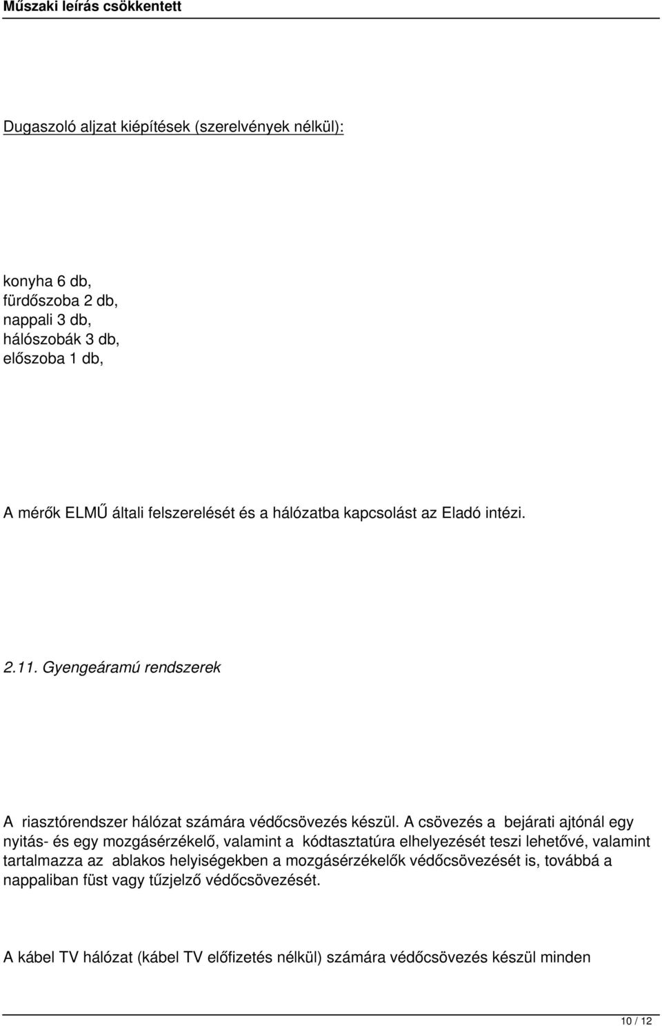 A csövezés a bejárati ajtónál egy nyitás- és egy mozgásérzékelő, valamint a kódtasztatúra elhelyezését teszi lehetővé, valamint tartalmazza az ablakos