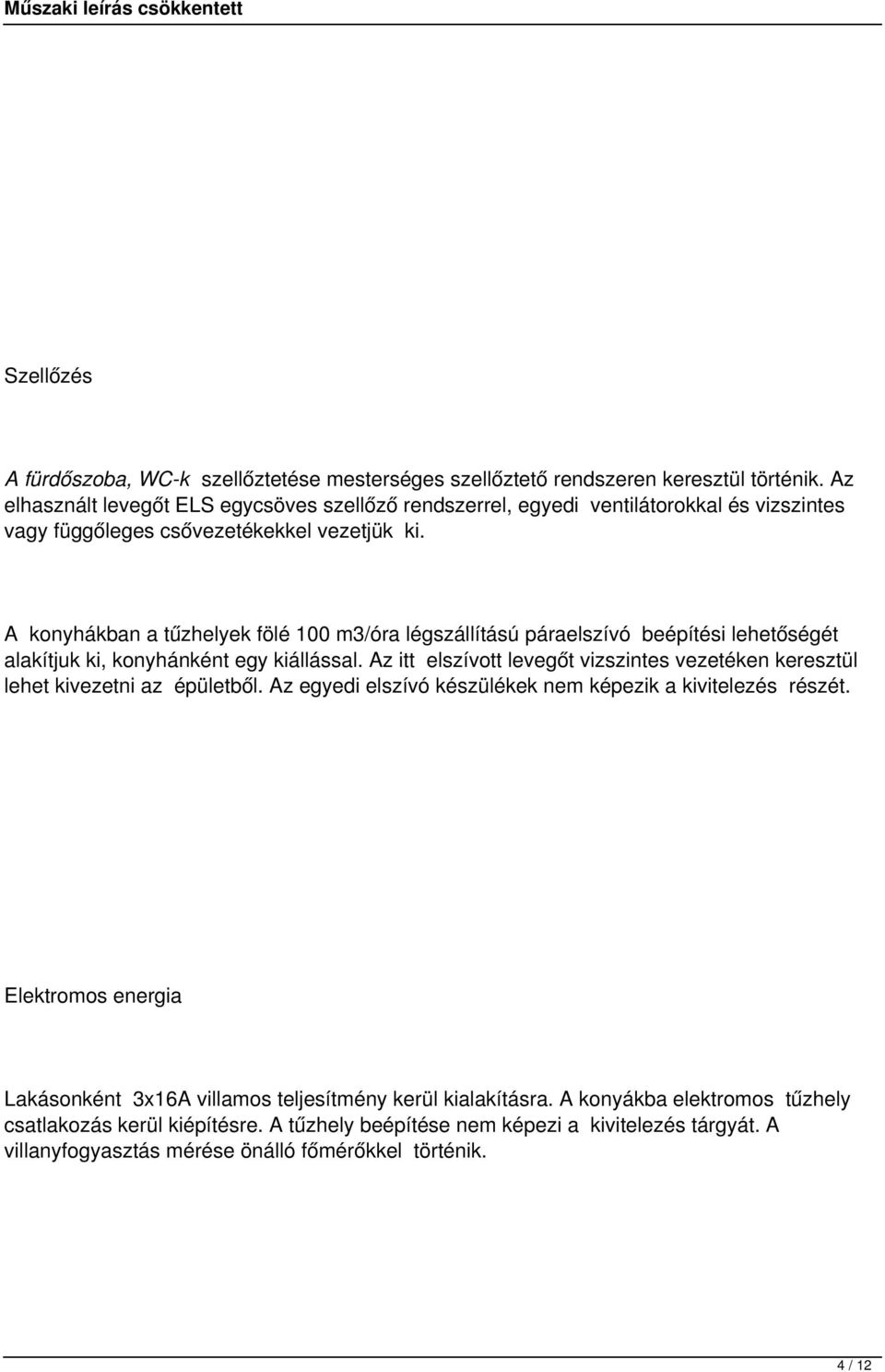 A konyhákban a tűzhelyek fölé 100 m3/óra légszállítású páraelszívó beépítési lehetőségét alakítjuk ki, konyhánként egy kiállással.