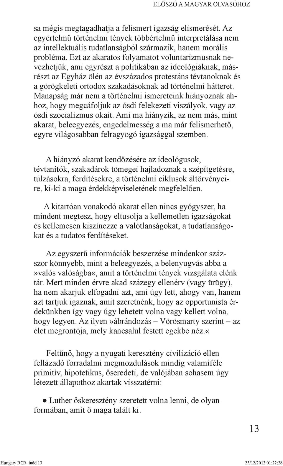 Ezt az akaratos folyamatot voluntarizmusnak nevezhetjük, ami egyrészt a politikában az ideológiáknak, másrészt az Egyház ölén az évszázados protestáns tévtanoknak és a görögkeleti ortodox