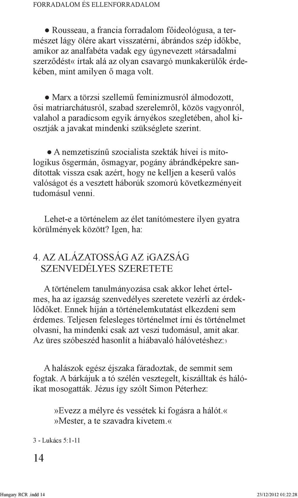 Marx a törzsi szellemű feminizmusról álmodozott, ősi matriarchátusról, szabad szerelemről, közös vagyonról, valahol a paradicsom egyik árnyékos szegletében, ahol kiosztják a javakat mindenki