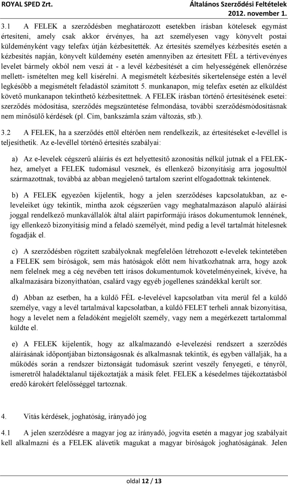 Az értesítés személyes kézbesítés esetén a kézbesítés napján, könyvelt küldemény esetén amennyiben az értesített FÉL a tértivevényes levelet bármely okból nem veszi át - a levél kézbesítését a cím