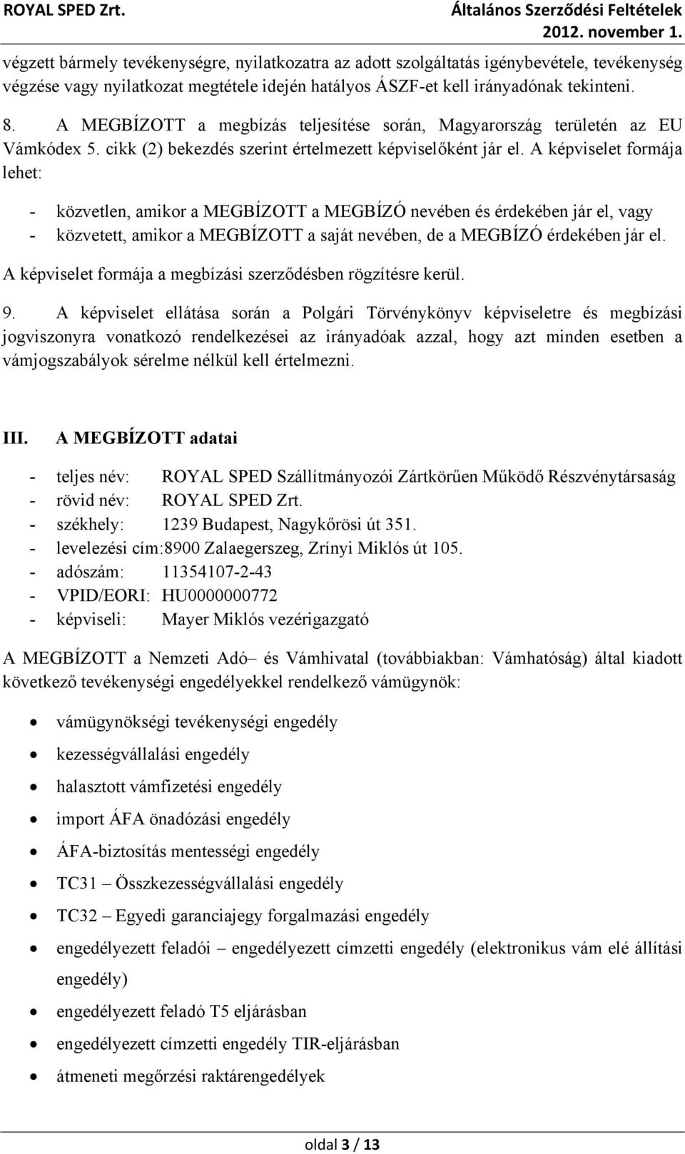 A képviselet formája lehet: - közvetlen, amikor a MEGBÍZOTT a MEGBÍZÓ nevében és érdekében jár el, vagy - közvetett, amikor a MEGBÍZOTT a saját nevében, de a MEGBÍZÓ érdekében jár el.