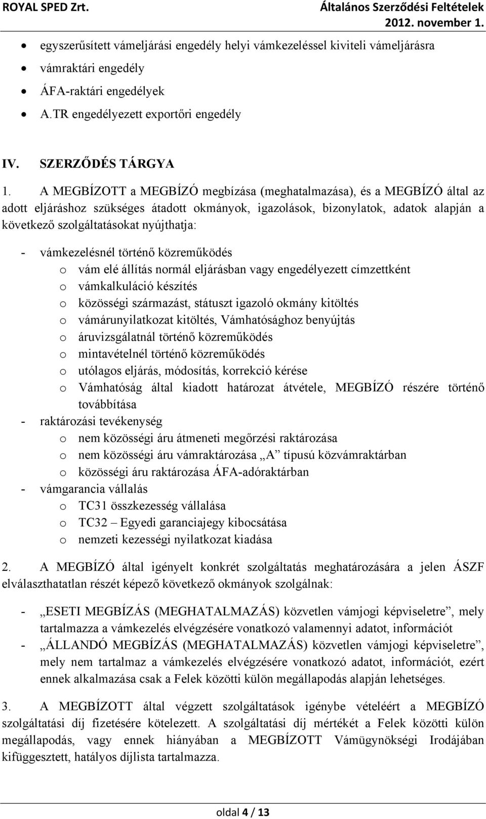 vámkezelésnél történő közreműködés o vám elé állítás normál eljárásban vagy engedélyezett címzettként o vámkalkuláció készítés o közösségi származást, státuszt igazoló okmány kitöltés o