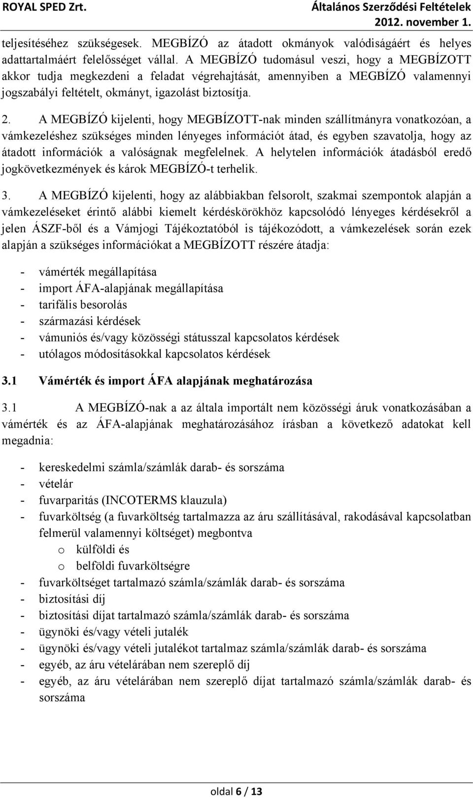 A MEGBÍZÓ kijelenti, hogy MEGBÍZOTT-nak minden szállítmányra vonatkozóan, a vámkezeléshez szükséges minden lényeges információt átad, és egyben szavatolja, hogy az átadott információk a valóságnak