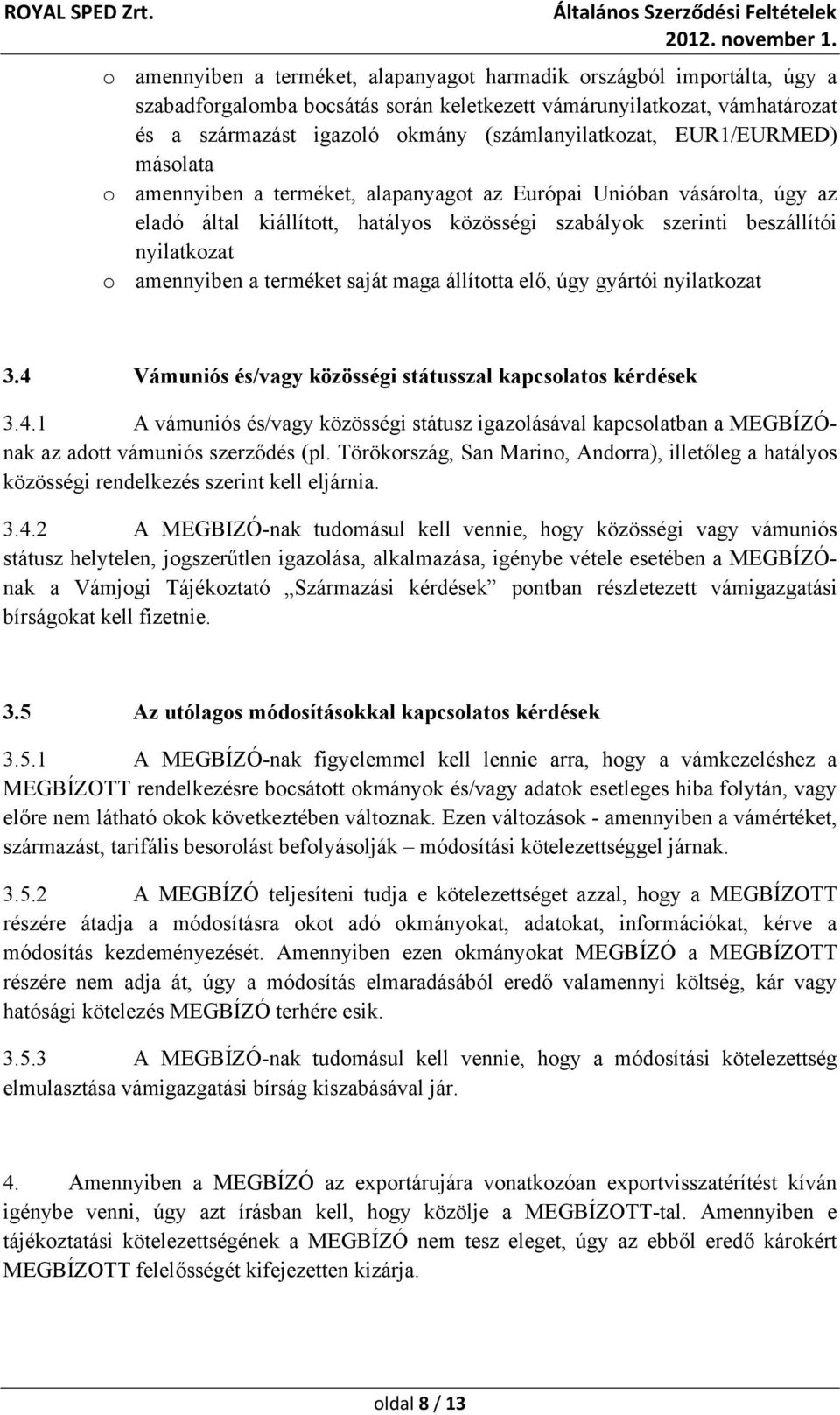 nyilatkozat o amennyiben a terméket saját maga állította elő, úgy gyártói nyilatkozat 3.4 Vámuniós és/vagy közösségi státusszal kapcsolatos kérdések 3.4.1 A vámuniós és/vagy közösségi státusz igazolásával kapcsolatban a MEGBÍZÓnak az adott vámuniós szerződés (pl.