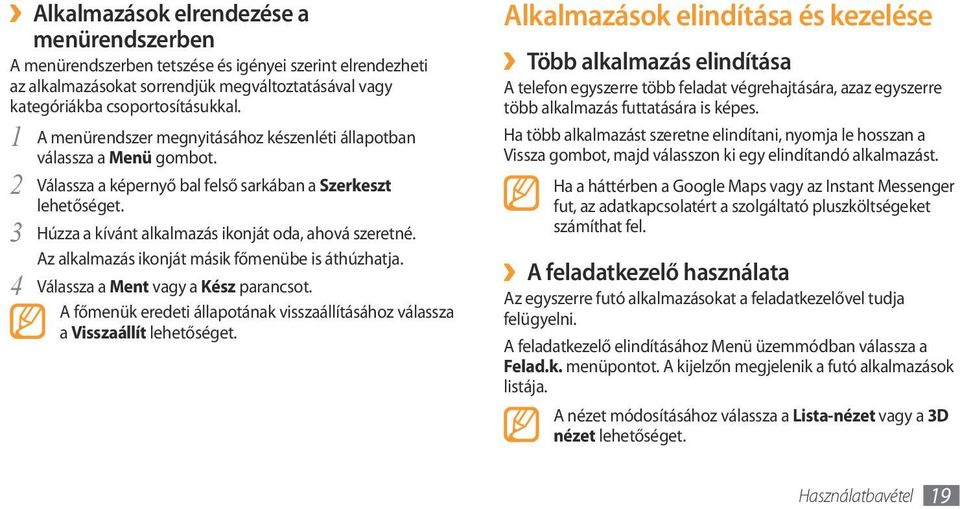 Az alkalmazás ikonját másik főmenübe is áthúzhatja. 4 Válassza a Ment vagy a Kész parancsot. A főmenük eredeti állapotának visszaállításához válassza a Visszaállít lehetőséget.