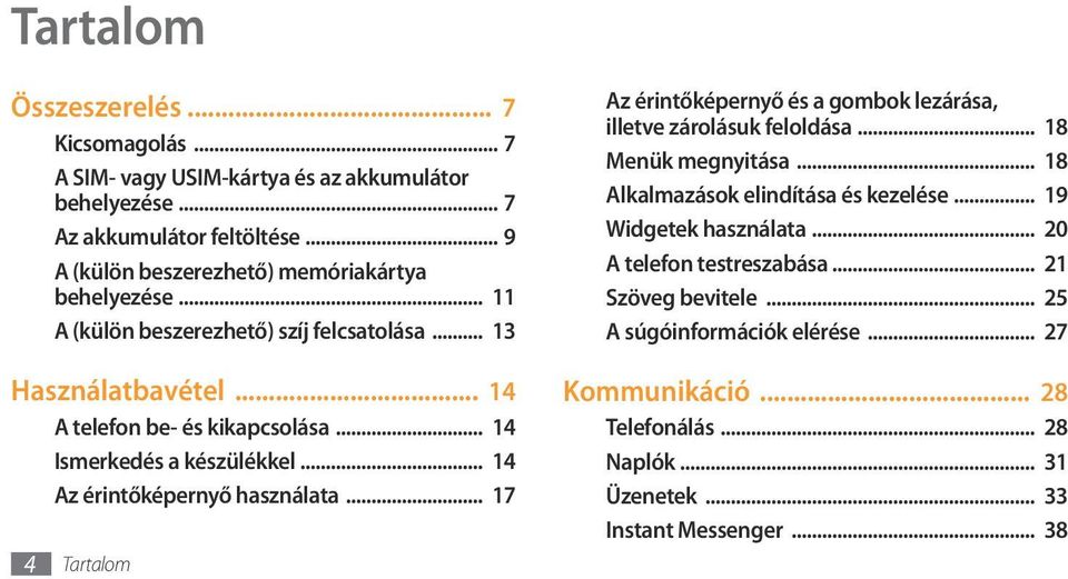 .. 14 Ismerkedés a készülékkel... 14 Az érintőképernyő használata... 17 4 Tartalom Az érintőképernyő és a gombok lezárása, illetve zárolásuk feloldása... 18 Menük megnyitása.