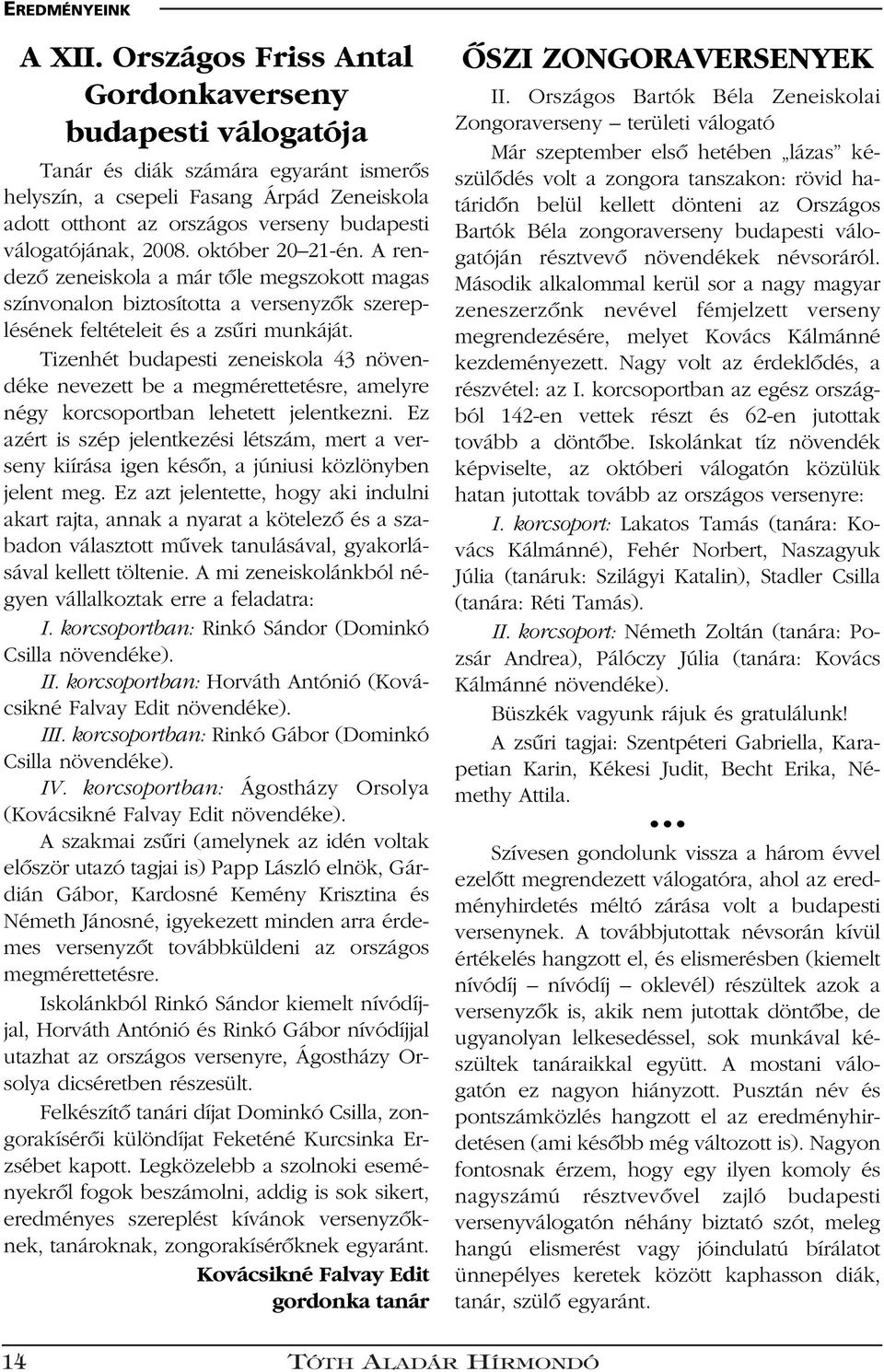 2008. október 20 21-én. A rendezô zeneiskola a már tôle megszokott magas színvonalon biztosította a versenyzôk szereplésének feltételeit és a zsûri munkáját.