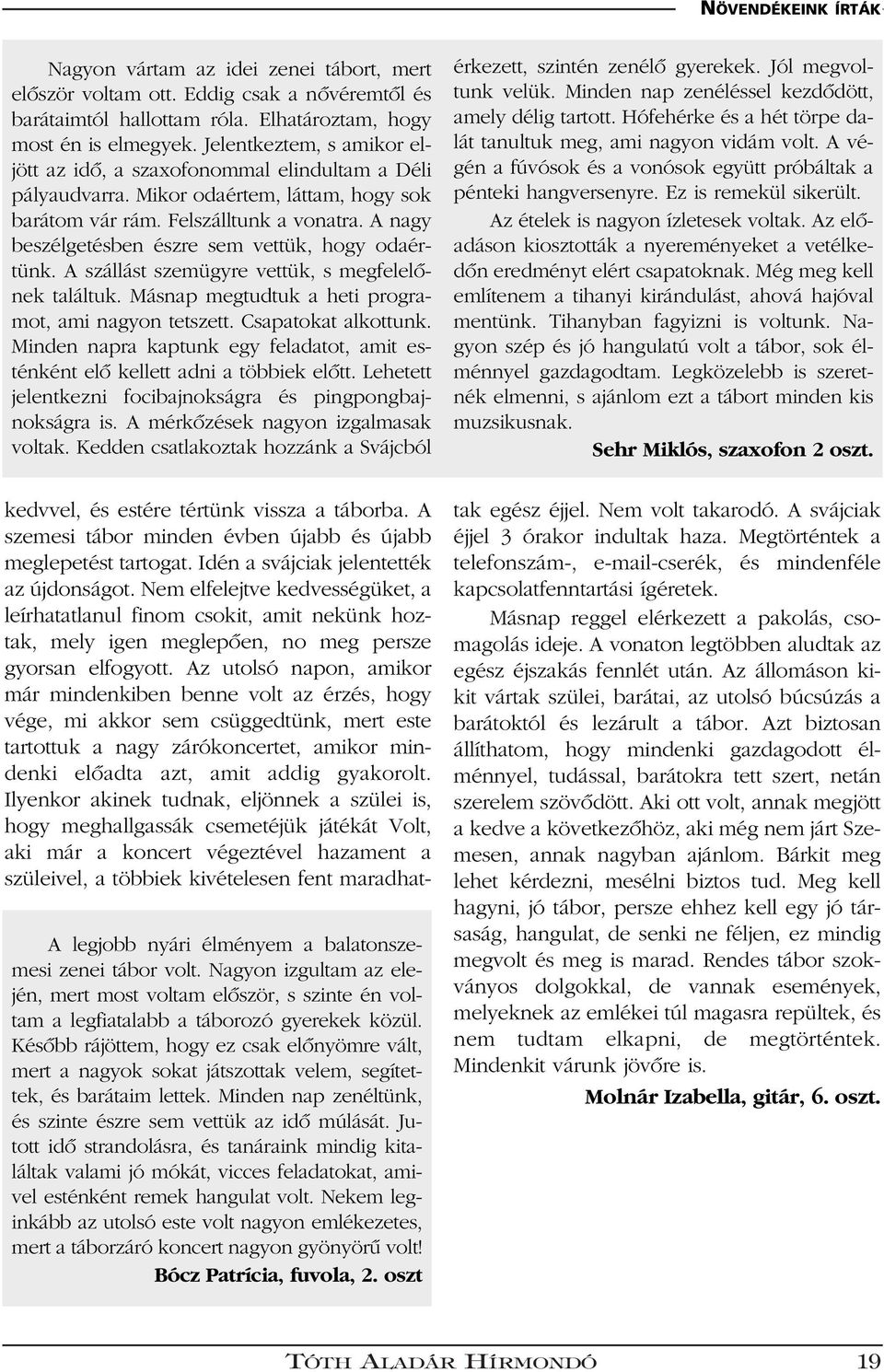 A nagy beszélgetésben észre sem vettük, hogy odaértünk. A szállást szemügyre vettük, s megfelelônek találtuk. Másnap megtudtuk a heti programot, ami nagyon tetszett. Csapatokat alkottunk.