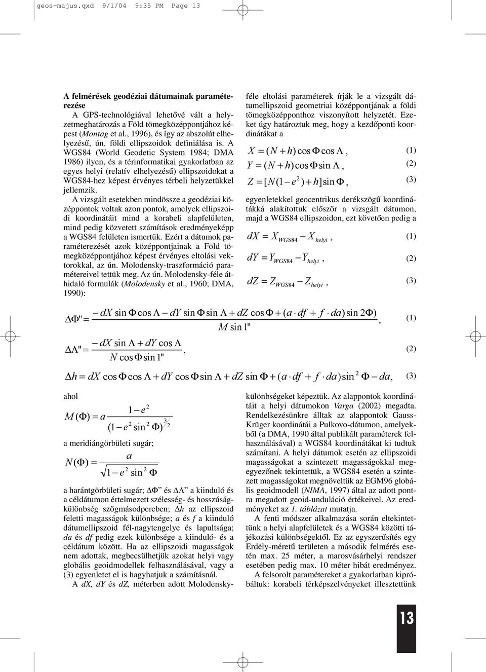 A WGS84 (World Geodetic System 1984; DMA 1986) ilyen és a térinformatikai gyakorlatban az egyes helyi (relatív elhelyezésû) ellipszoidokat a WGS84-hez képest érvényes térbeli helyzetükkel jellemzik.