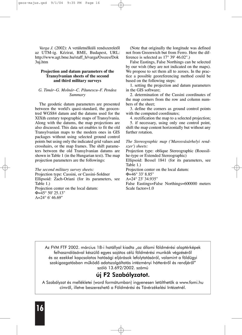 Pendea Summary The geodetic datum parameters are presented between the world's quasi-standard the geocentred WGS84 datum and the datums used for the XIXth century topographic maps of Transylvania.