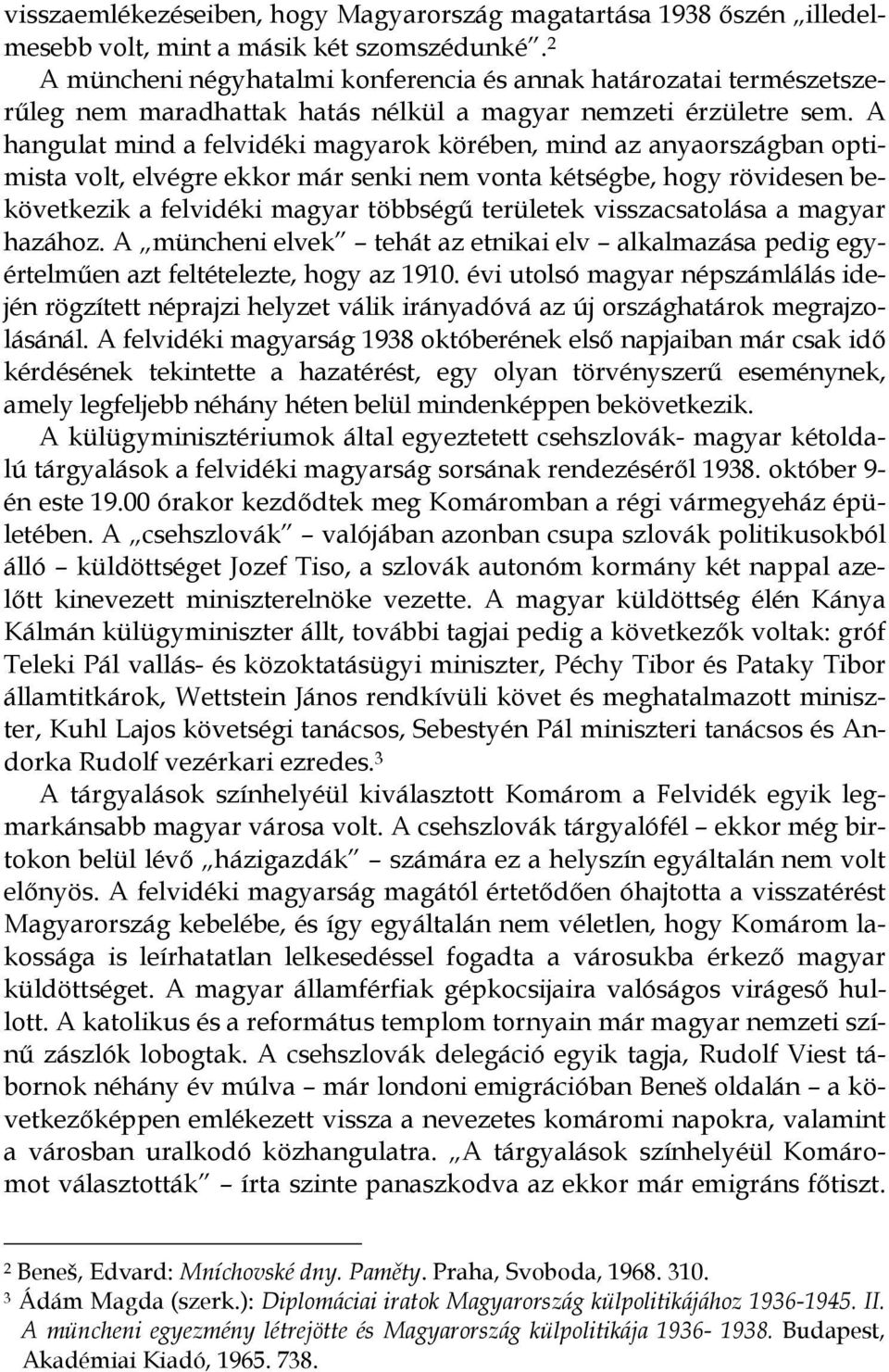 A hangulat mind a felvidéki magyarok körében, mind az anyaországban optimista volt, elvégre ekkor már senki nem vonta kétségbe, hogy rövidesen bekövetkezik a felvidéki magyar többségő területek