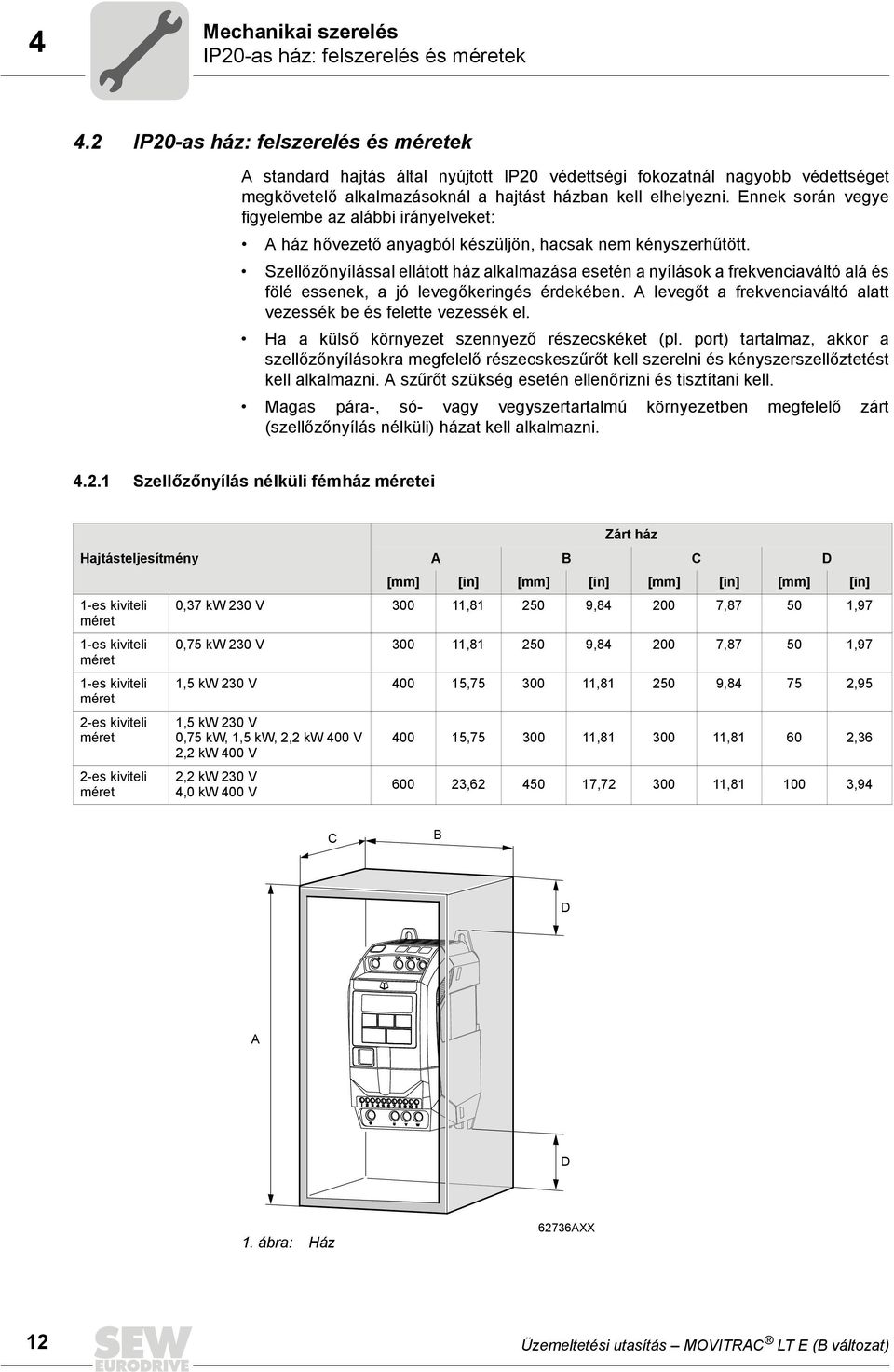 Ennek során vegye figyelembe az alábbi irányelveket: A ház hővezető anyagból készüljön, hacsak nem kényszerhűtött.