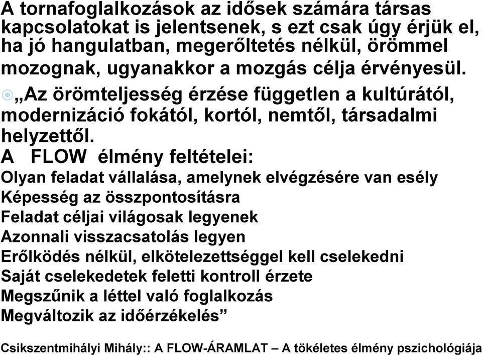 A FLOW élmény feltételei: Olyan feladat vállalása, amelynek elvégzésére van esély Képesség az összpontosításra Feladat céljai világosak legyenek Azonnali visszacsatolás legyen