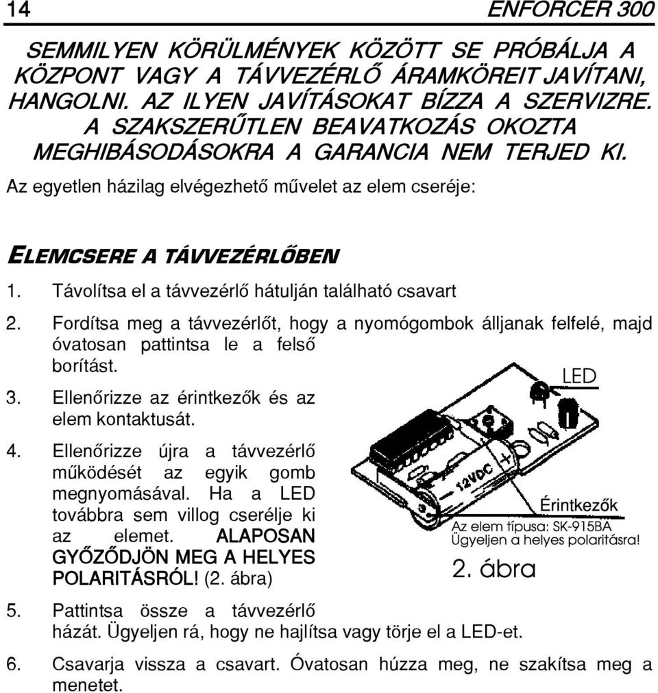 Távolítsa el a távvezérlô hátulján található csavart 2. Fordítsa meg a távvezérlôt, hogy a nyomógombok álljanak felfelé, majd óvatosan pattintsa le a felsô borítást. 3.