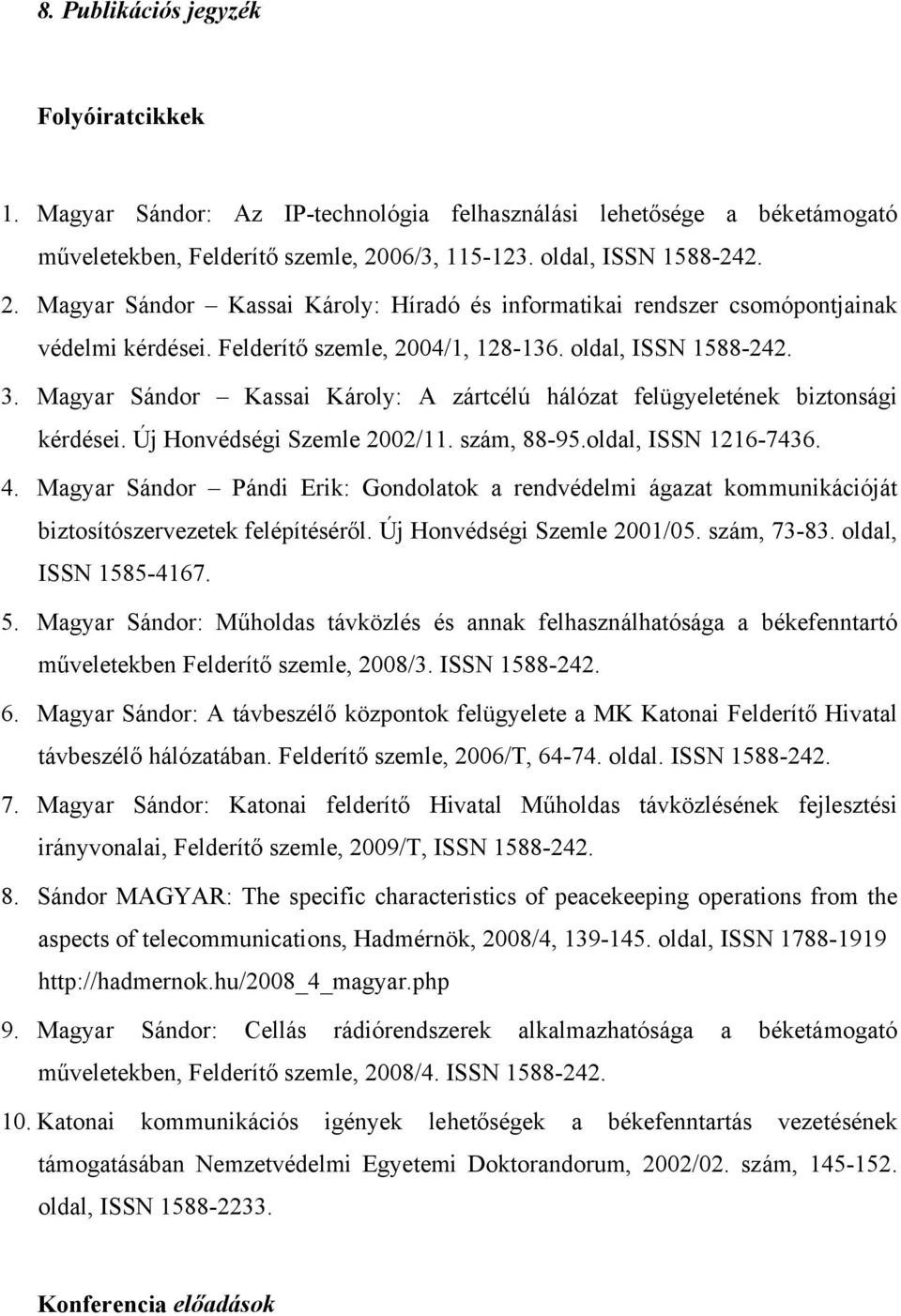 Magyar Sándor Kassai Károly: A zártcélú hálózat felügyeletének biztonsági kérdései. Új Honvédségi Szemle 2002/11. szám, 88-95.oldal, ISSN 1216-7436. 4.