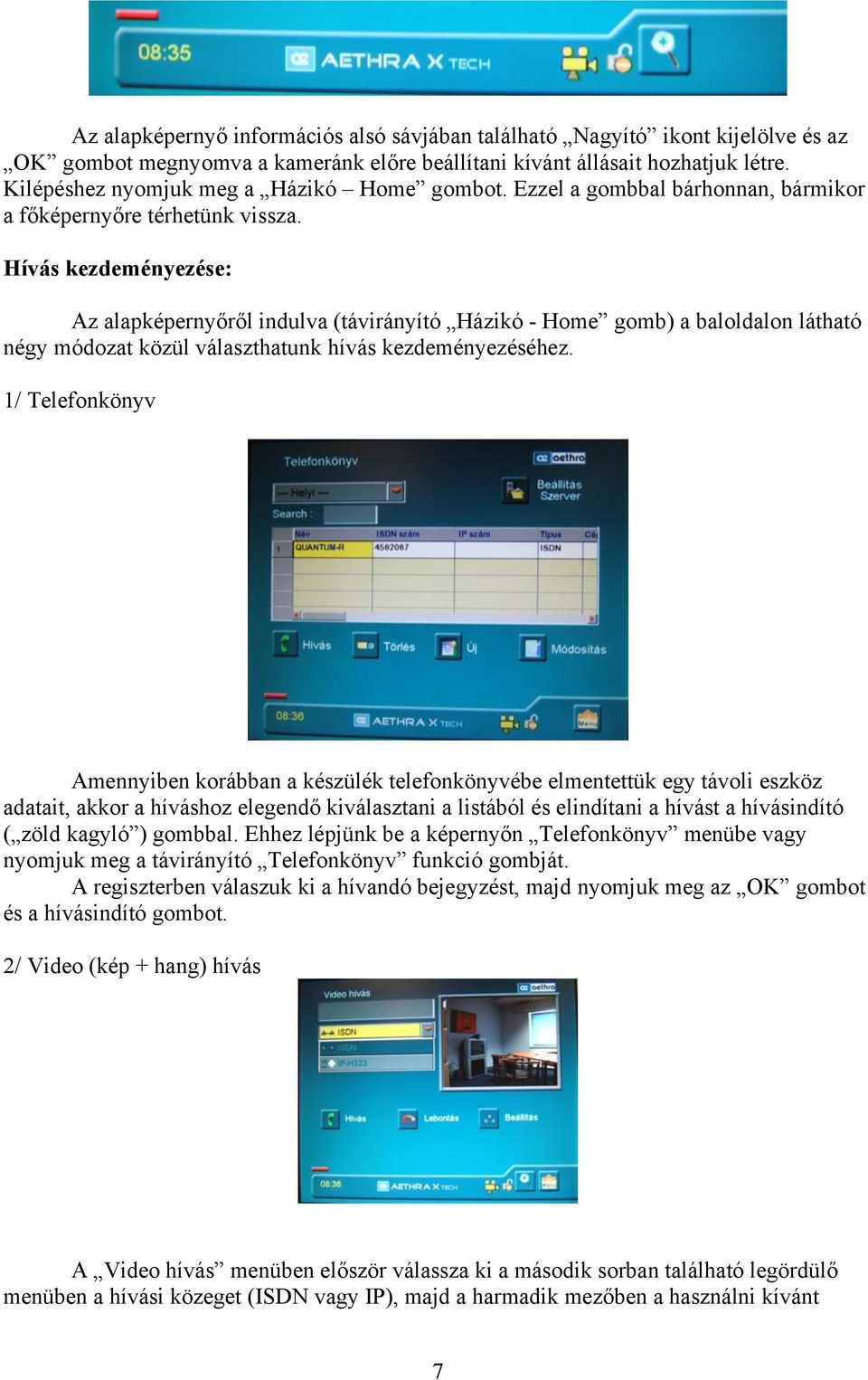 Hívás kezdeményezése: Az alapképernyőről indulva (távirányító Házikó - Home gomb) a baloldalon látható négy módozat közül választhatunk hívás kezdeményezéséhez.