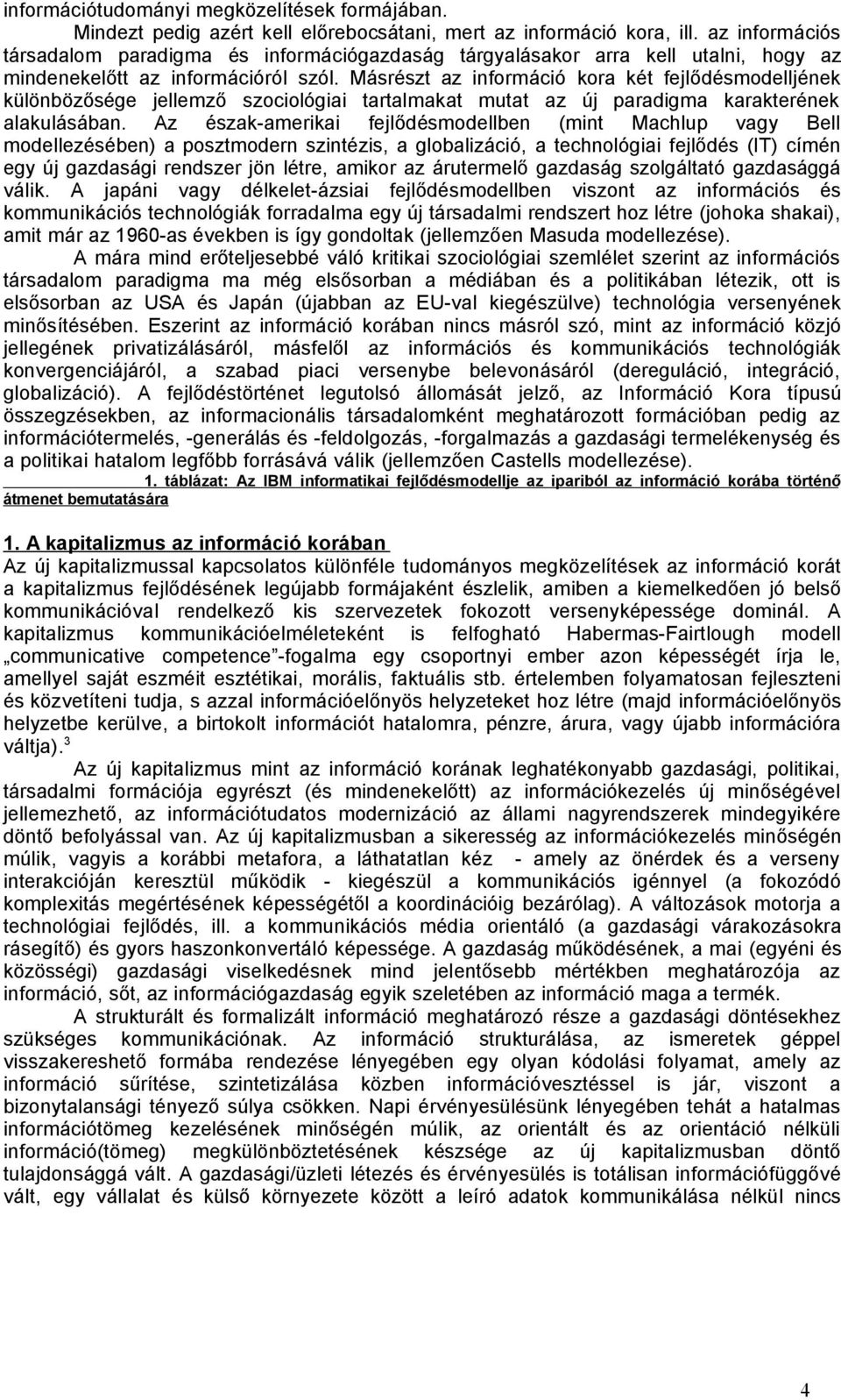 Másrészt az információ kora két fejlődésmodelljének különbözősége jellemző szociológiai tartalmakat mutat az új paradigma karakterének alakulásában.