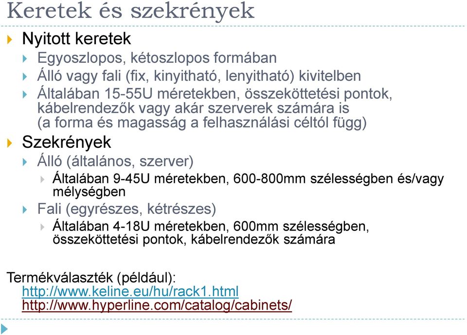 (általános, szerver) Általában 9-45U méretekben, 600-800mm szélességben és/vagy mélységben Fali (egyrészes, kétrészes) Általában 4-18U méretekben,