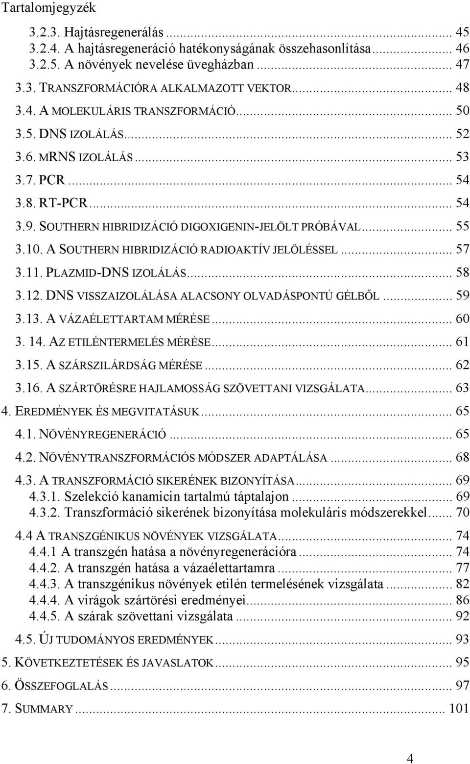 A SOUTHERN HIBRIDIZÁCIÓ RADIOAKTÍV JELÖLÉSSEL... 57 3.11. PLAZMID-DNS IZOLÁLÁS... 58 3.12. DNS VISSZAIZOLÁLÁSA ALACSONY OLVADÁSPONTÚ GÉLBŐL... 59 3.13. A VÁZAÉLETTARTAM MÉRÉSE... 60 3. 14.