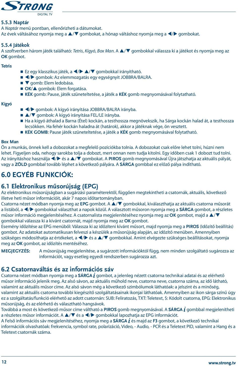 q gomb: Elem ledobása. OK/p gombok: Elem forgatása. KÉK gomb: Pause, játék szüneteltetése, a játék a KÉK gomb megnyomásával folytatható. t/u gombok: A kígyó irányítása JOBBRA/BALRA irányba.