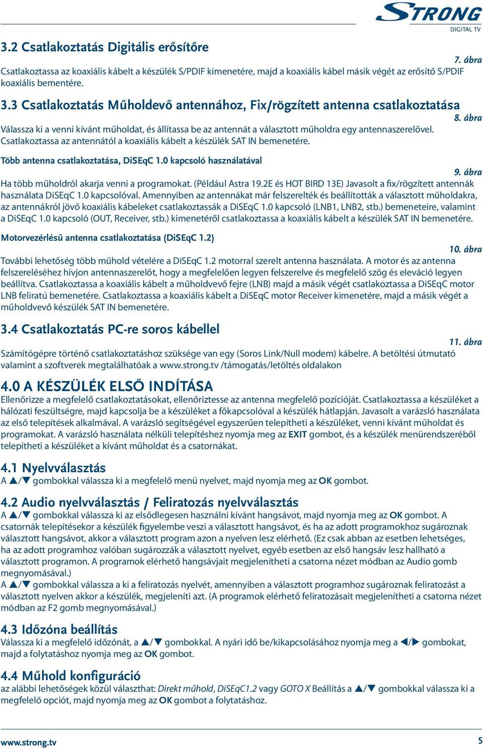 Csatlakoztassa az antennától a koaxiális kábelt a készülék SAT IN bemenetére. Több antenna csatlakoztatása, DiSEqC 1.0 kapcsoló használatával 9. ábra Ha több műholdról akarja venni a programokat.