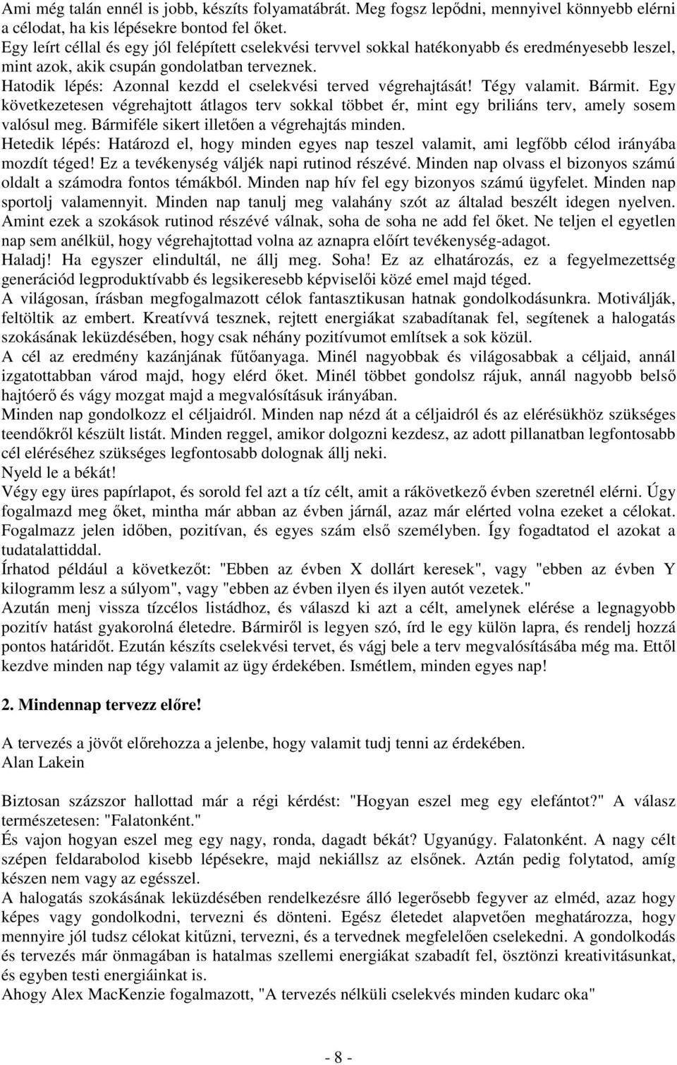 Hatodik lépés: Azonnal kezdd el cselekvési terved végrehajtását! Tégy valamit. Bármit. Egy következetesen végrehajtott átlagos terv sokkal többet ér, mint egy briliáns terv, amely sosem valósul meg.