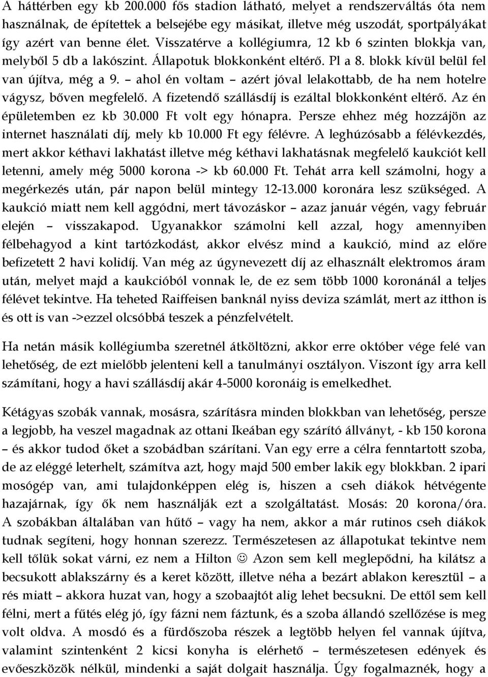 ahol én voltam azért jóval lelakottabb, de ha nem hotelre vágysz, bőven megfelelő. A fizetendő szállásdíj is ezáltal blokkonként eltérő. Az én épületemben ez kb 30.000 Ft volt egy hónapra.