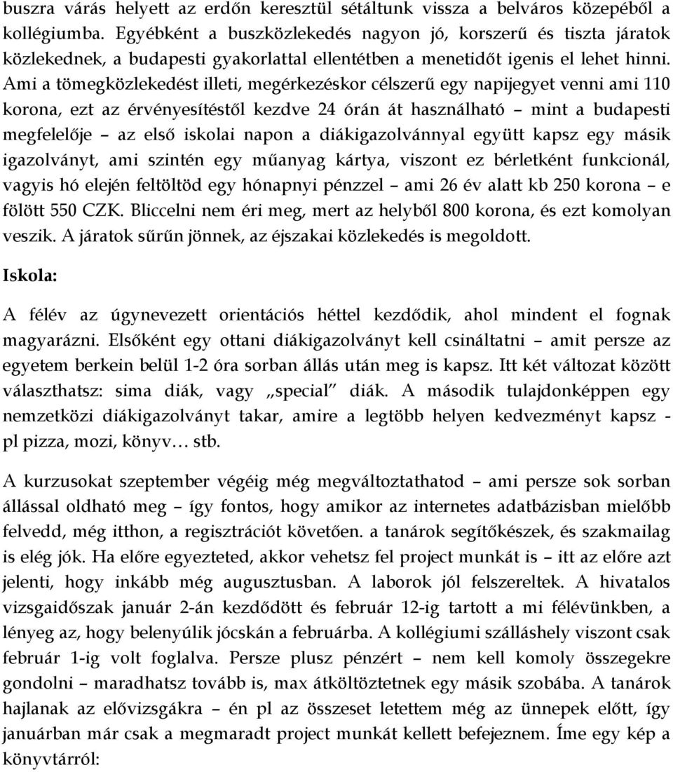 Ami a tömegközlekedést illeti, megérkezéskor célszerű egy napijegyet venni ami 110 korona, ezt az érvényesítéstől kezdve 24 órán át használható mint a budapesti megfelelője az első iskolai napon a