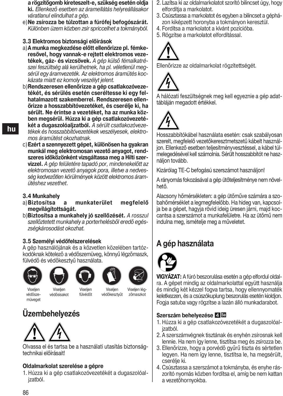 fémkeresővel, hogy vannak-e rejtett elektromos vezetékek, gáz- és vízcsövek. A gép külső fémalkatrészei feszültség alá kerülhetnek, ha pl. véletlenül megsérül egy áramvezeték.