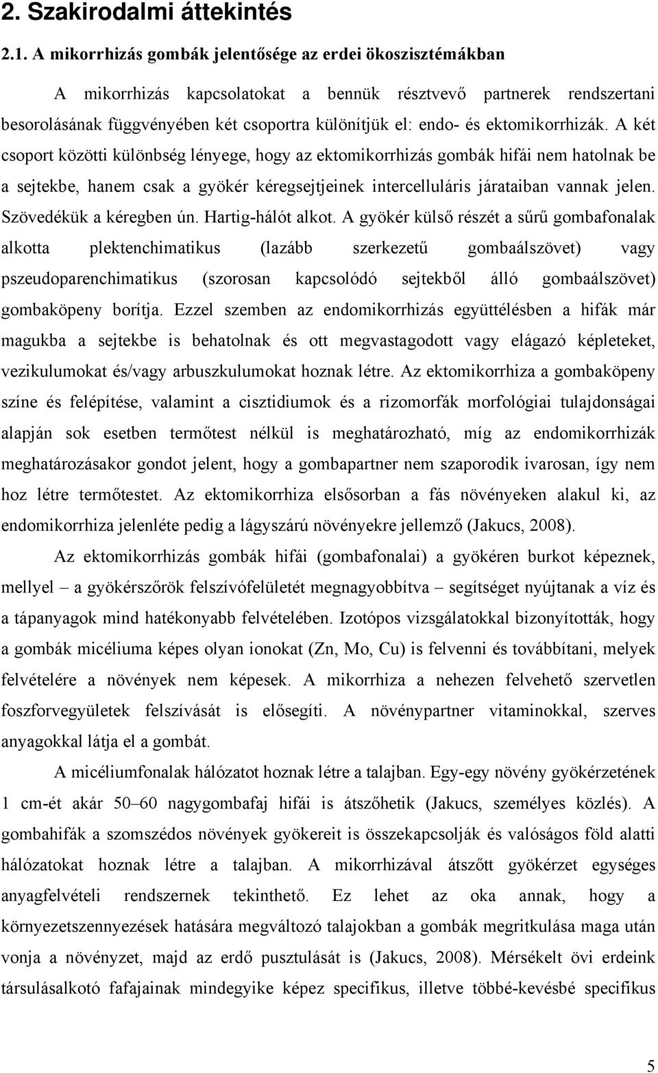 ektomikorrhizák. A két csoport közötti különbség lényege, hogy az ektomikorrhizás gombák hifái nem hatolnak be a sejtekbe, hanem csak a gyökér kéregsejtjeinek intercelluláris járataiban vannak jelen.