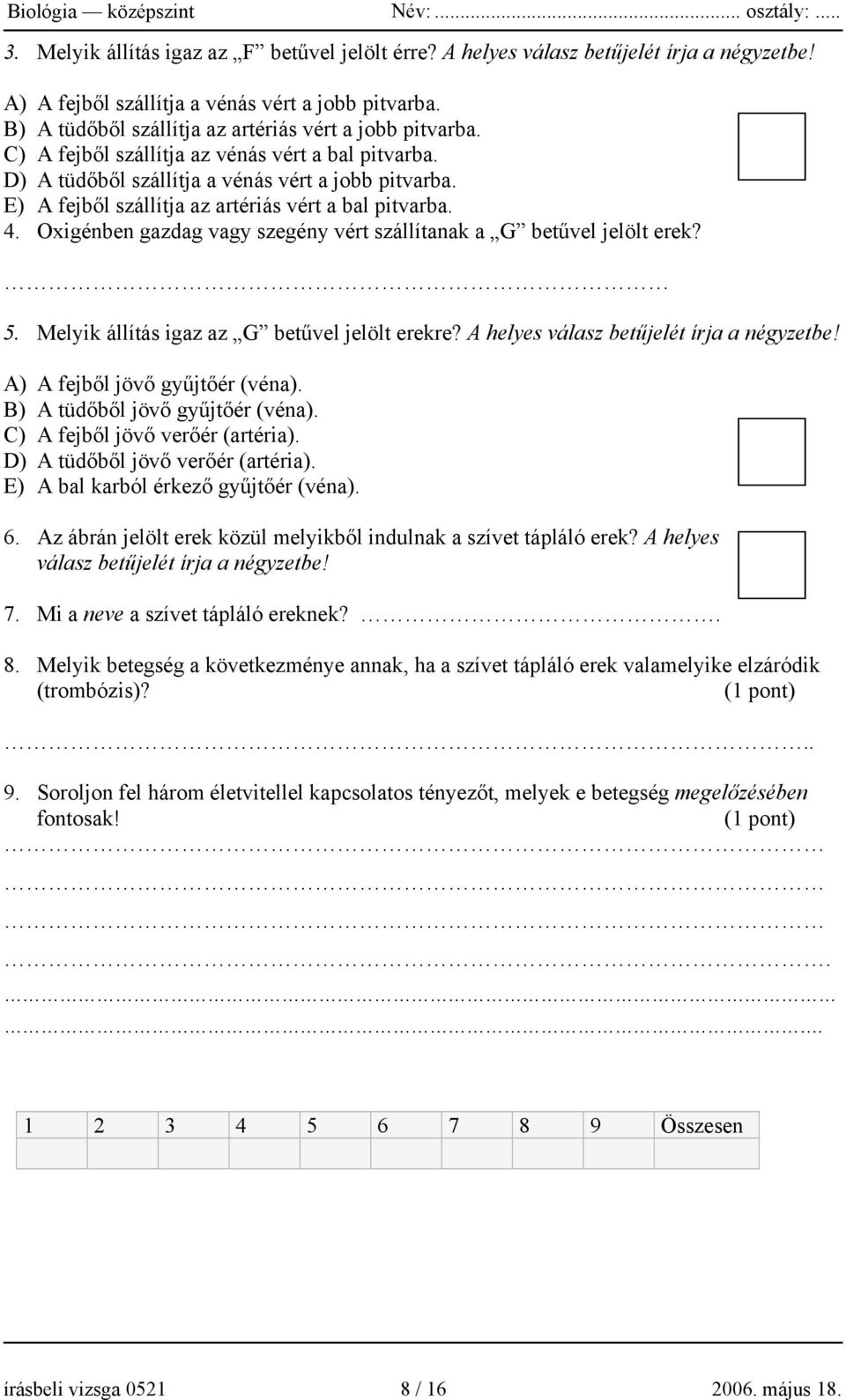 E) A fejből szállítja az artériás vért a bal pitvarba. 4. Oxigénben gazdag vagy szegény vért szállítanak a G betűvel jelölt erek? 5. Melyik állítás igaz az G betűvel jelölt erekre?