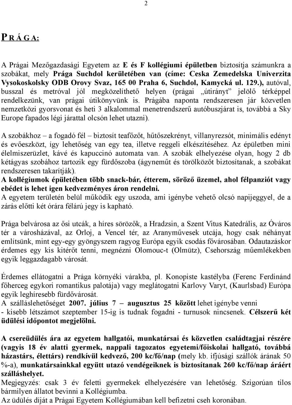 Prágába naponta rendszeresen jár közvetlen nemzetközi gyorsvonat és heti 3 alkalommal menetrendszerű autóbuszjárat is, továbbá a Sky Europe fapados légi járattal olcsón lehet utazni).